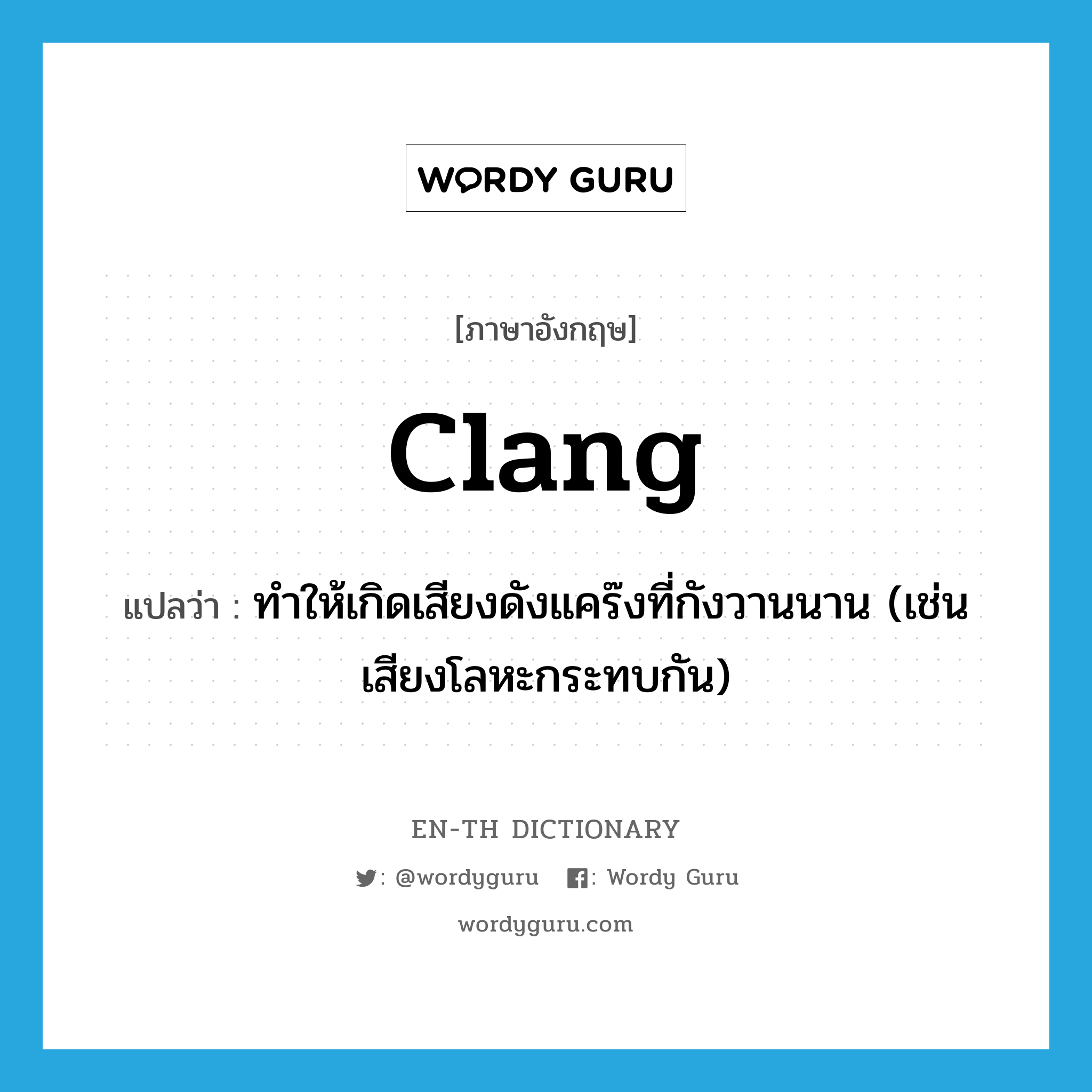 clang แปลว่า?, คำศัพท์ภาษาอังกฤษ clang แปลว่า ทำให้เกิดเสียงดังแคร๊งที่กังวานนาน (เช่นเสียงโลหะกระทบกัน) ประเภท VT หมวด VT