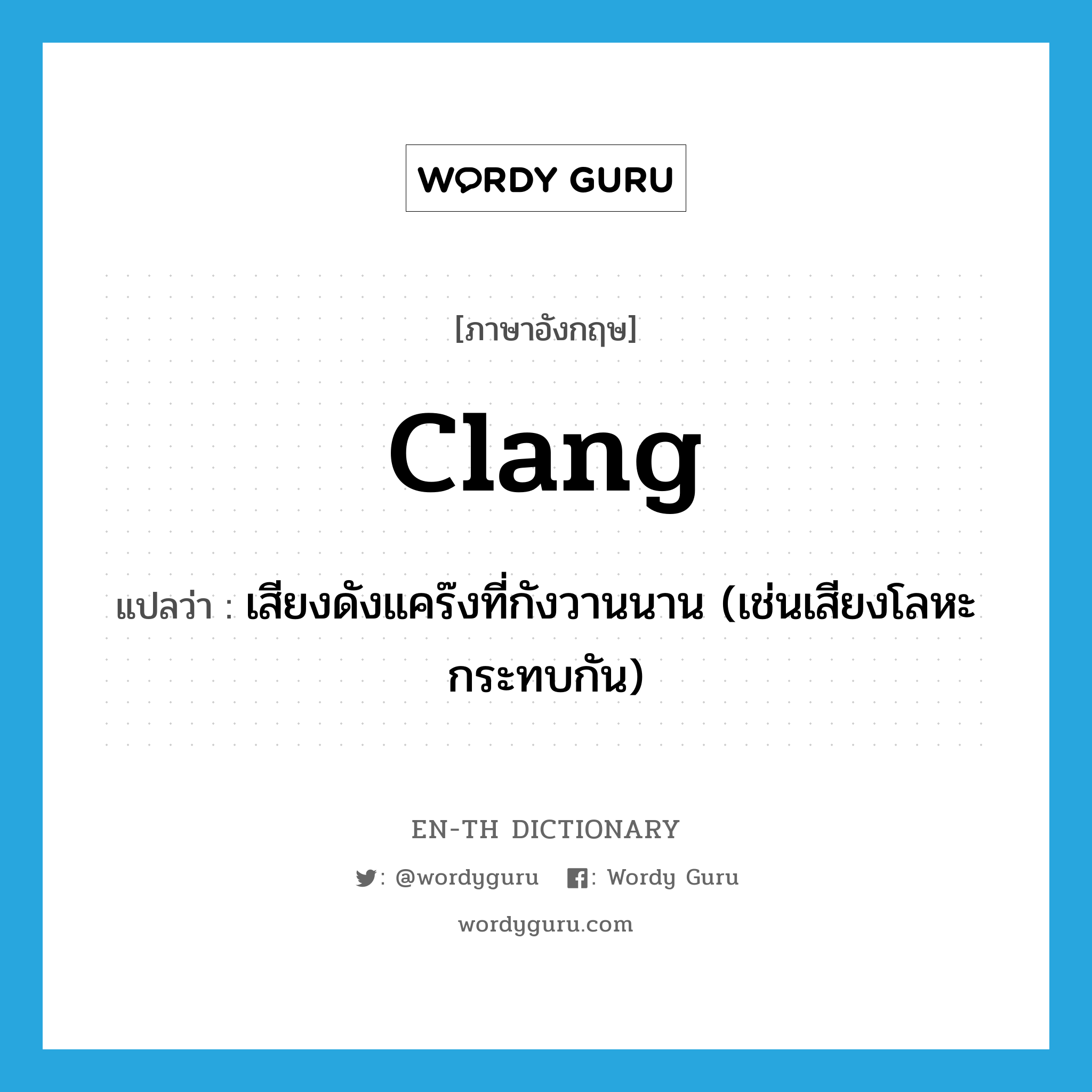 clang แปลว่า?, คำศัพท์ภาษาอังกฤษ clang แปลว่า เสียงดังแคร๊งที่กังวานนาน (เช่นเสียงโลหะกระทบกัน) ประเภท N หมวด N