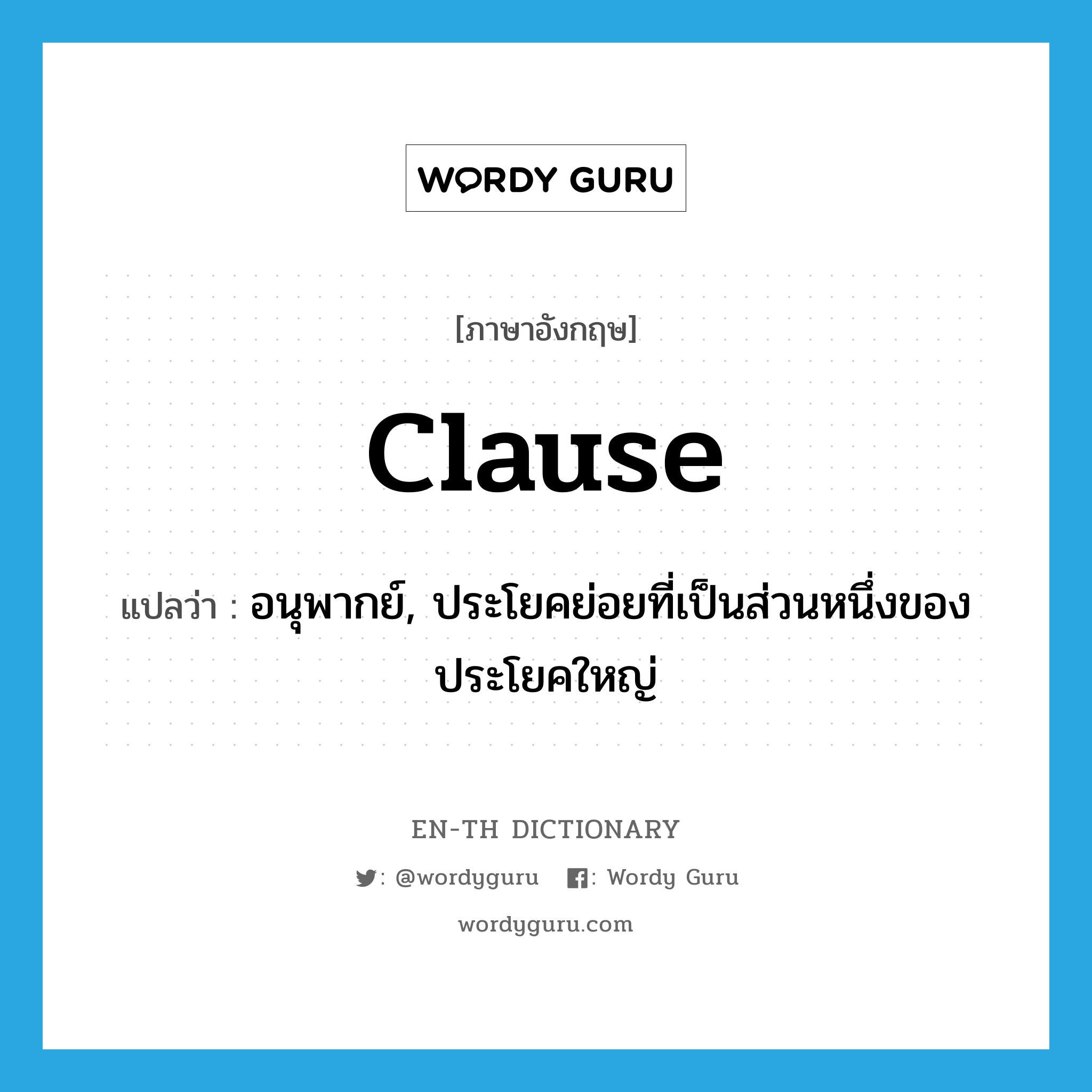 clause แปลว่า?, คำศัพท์ภาษาอังกฤษ clause แปลว่า อนุพากย์, ประโยคย่อยที่เป็นส่วนหนึ่งของประโยคใหญ่ ประเภท N หมวด N