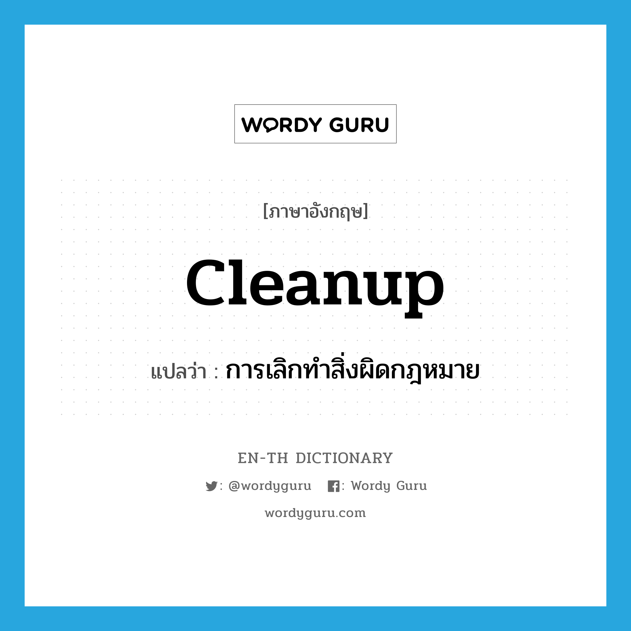 cleanup แปลว่า?, คำศัพท์ภาษาอังกฤษ cleanup แปลว่า การเลิกทำสิ่งผิดกฎหมาย ประเภท N หมวด N