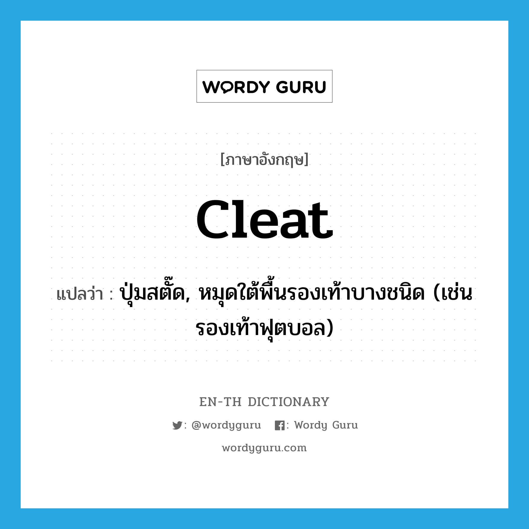 cleat แปลว่า?, คำศัพท์ภาษาอังกฤษ cleat แปลว่า ปุ่มสตั๊ด, หมุดใต้พื้นรองเท้าบางชนิด (เช่น รองเท้าฟุตบอล) ประเภท N หมวด N
