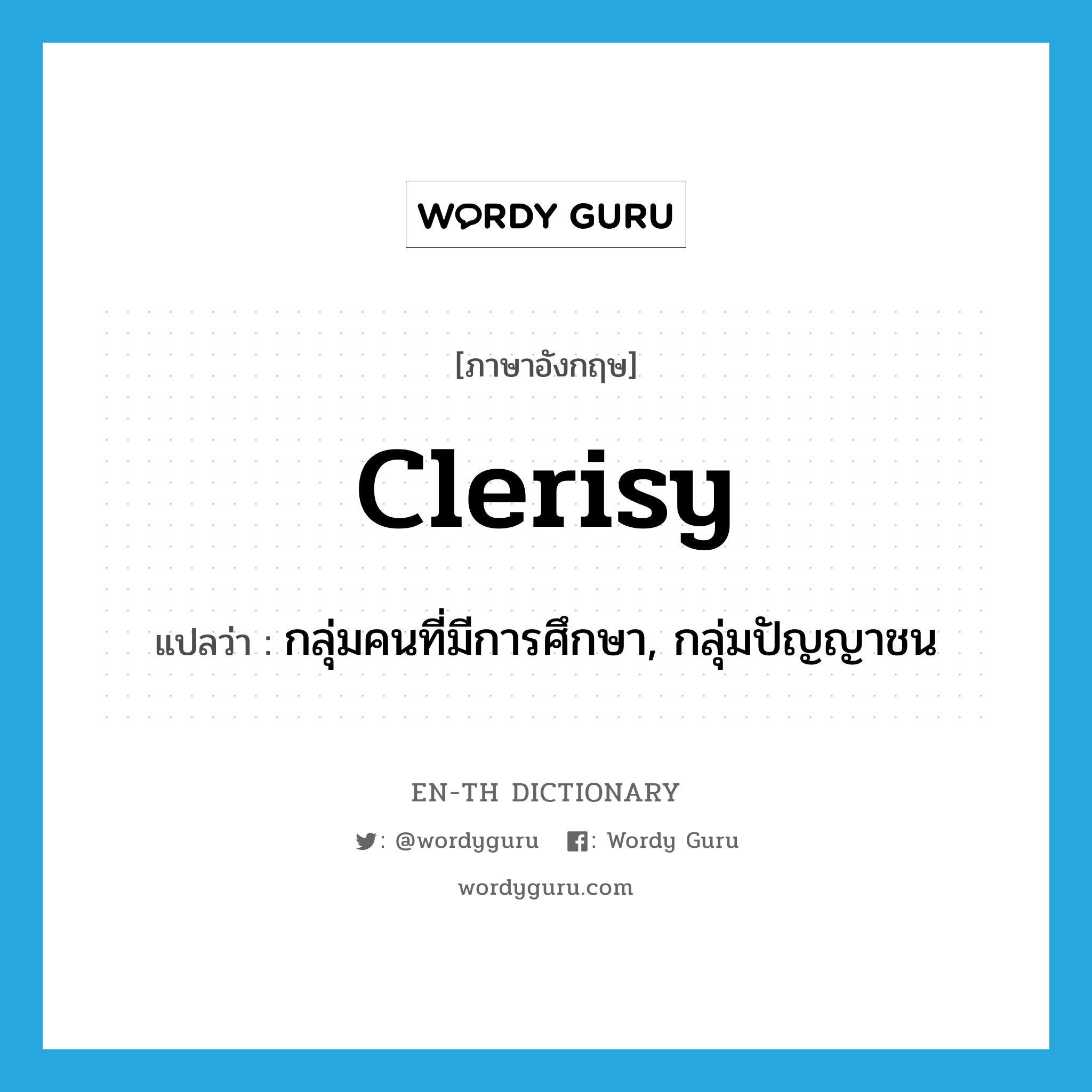 clerisy แปลว่า?, คำศัพท์ภาษาอังกฤษ clerisy แปลว่า กลุ่มคนที่มีการศึกษา, กลุ่มปัญญาชน ประเภท N หมวด N