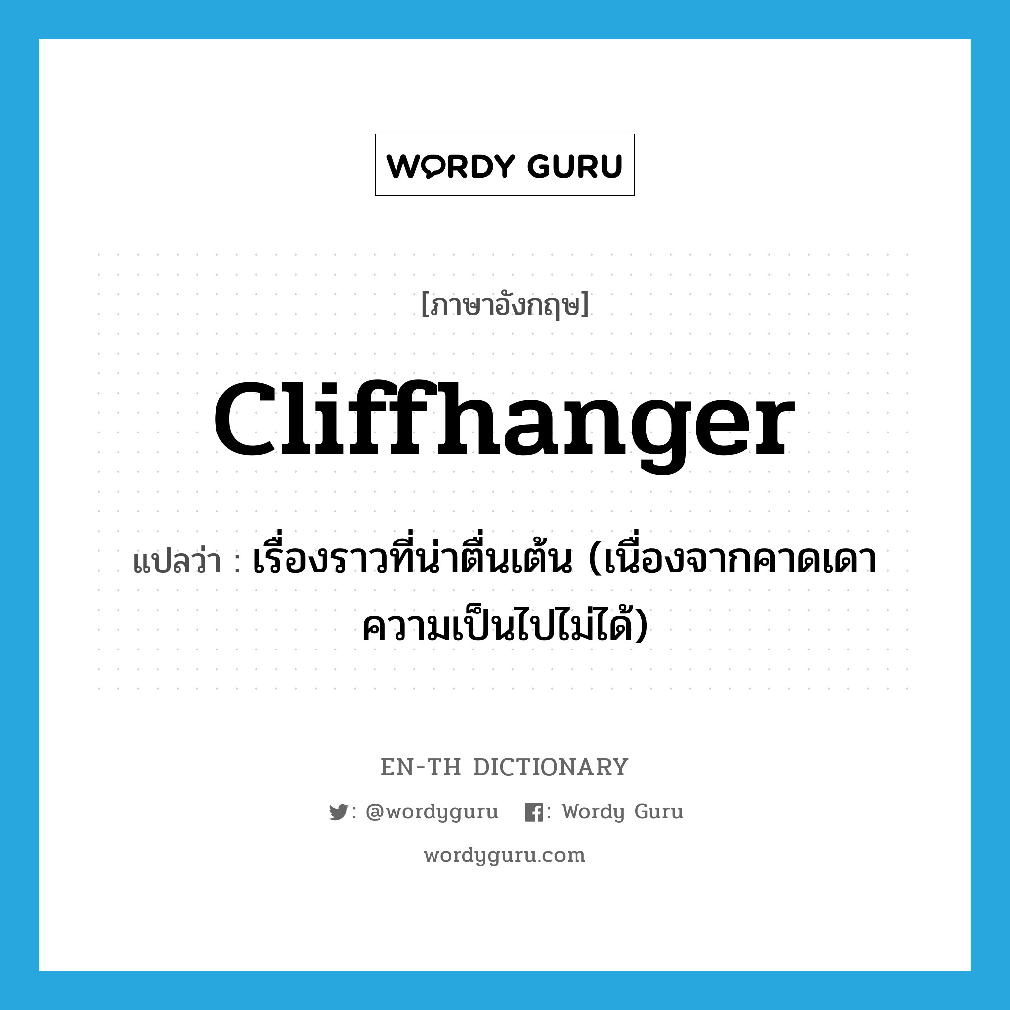 cliffhanger แปลว่า?, คำศัพท์ภาษาอังกฤษ cliffhanger แปลว่า เรื่องราวที่น่าตื่นเต้น (เนื่องจากคาดเดาความเป็นไปไม่ได้) ประเภท N หมวด N