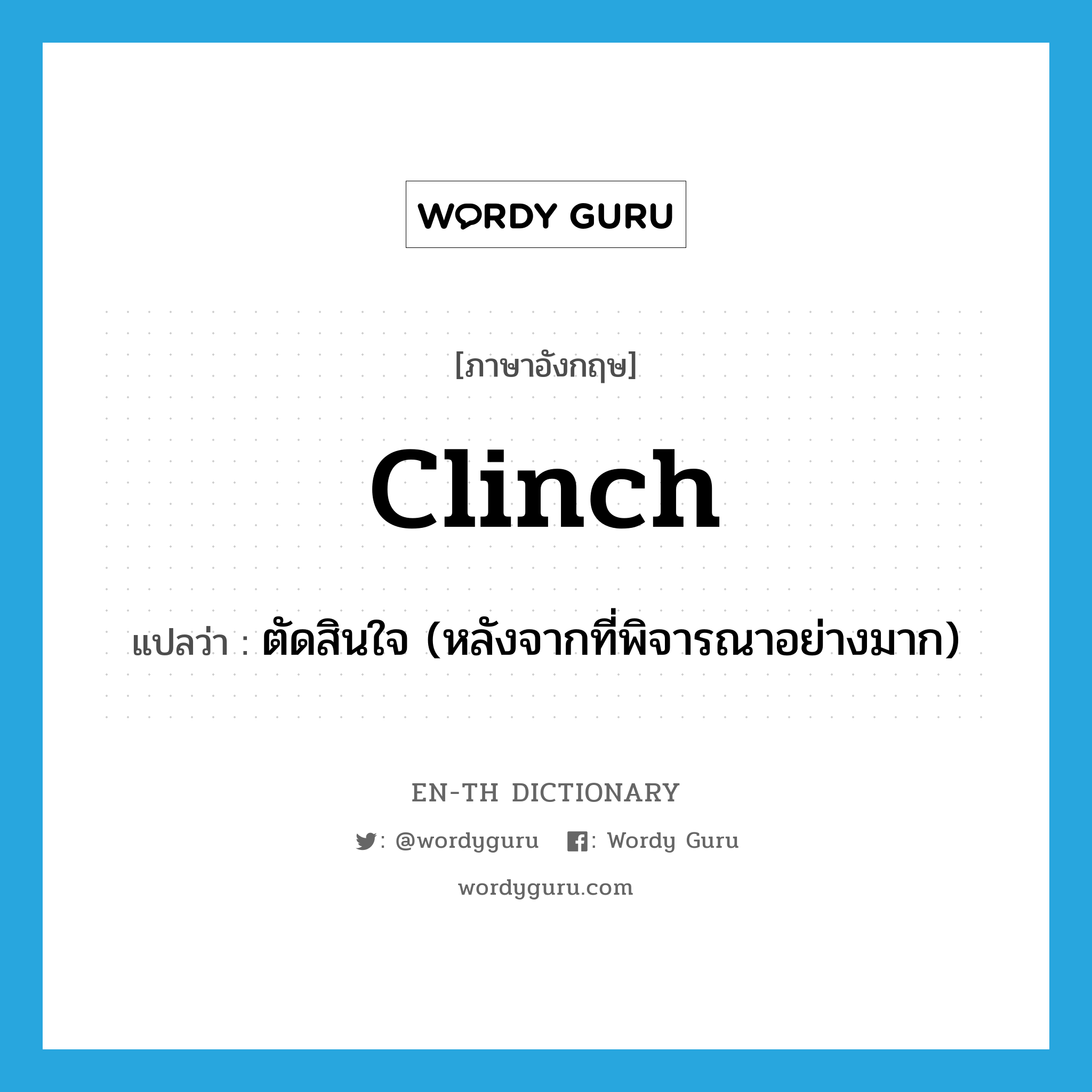 clinch แปลว่า?, คำศัพท์ภาษาอังกฤษ clinch แปลว่า ตัดสินใจ (หลังจากที่พิจารณาอย่างมาก) ประเภท VT หมวด VT