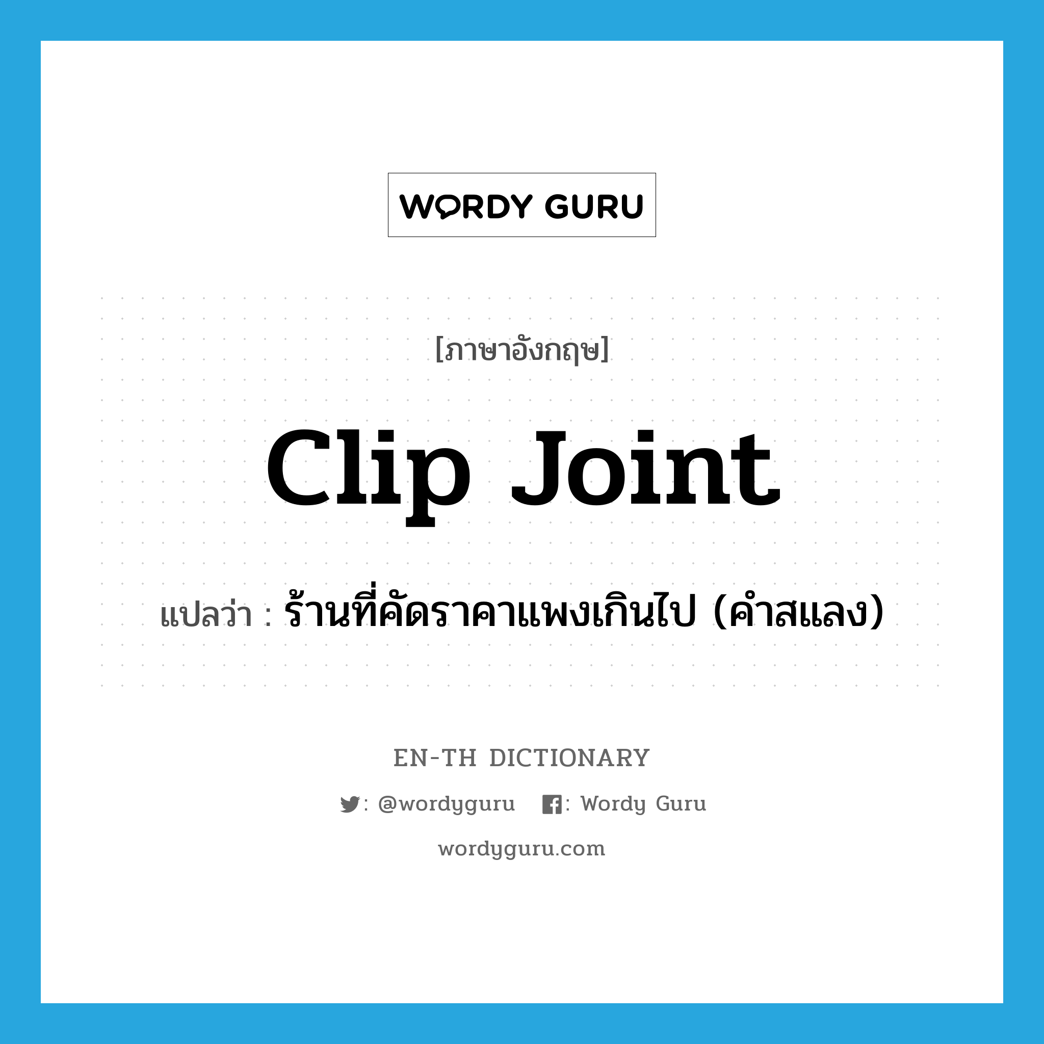 clip joint แปลว่า?, คำศัพท์ภาษาอังกฤษ clip joint แปลว่า ร้านที่คัดราคาแพงเกินไป (คำสแลง) ประเภท N หมวด N