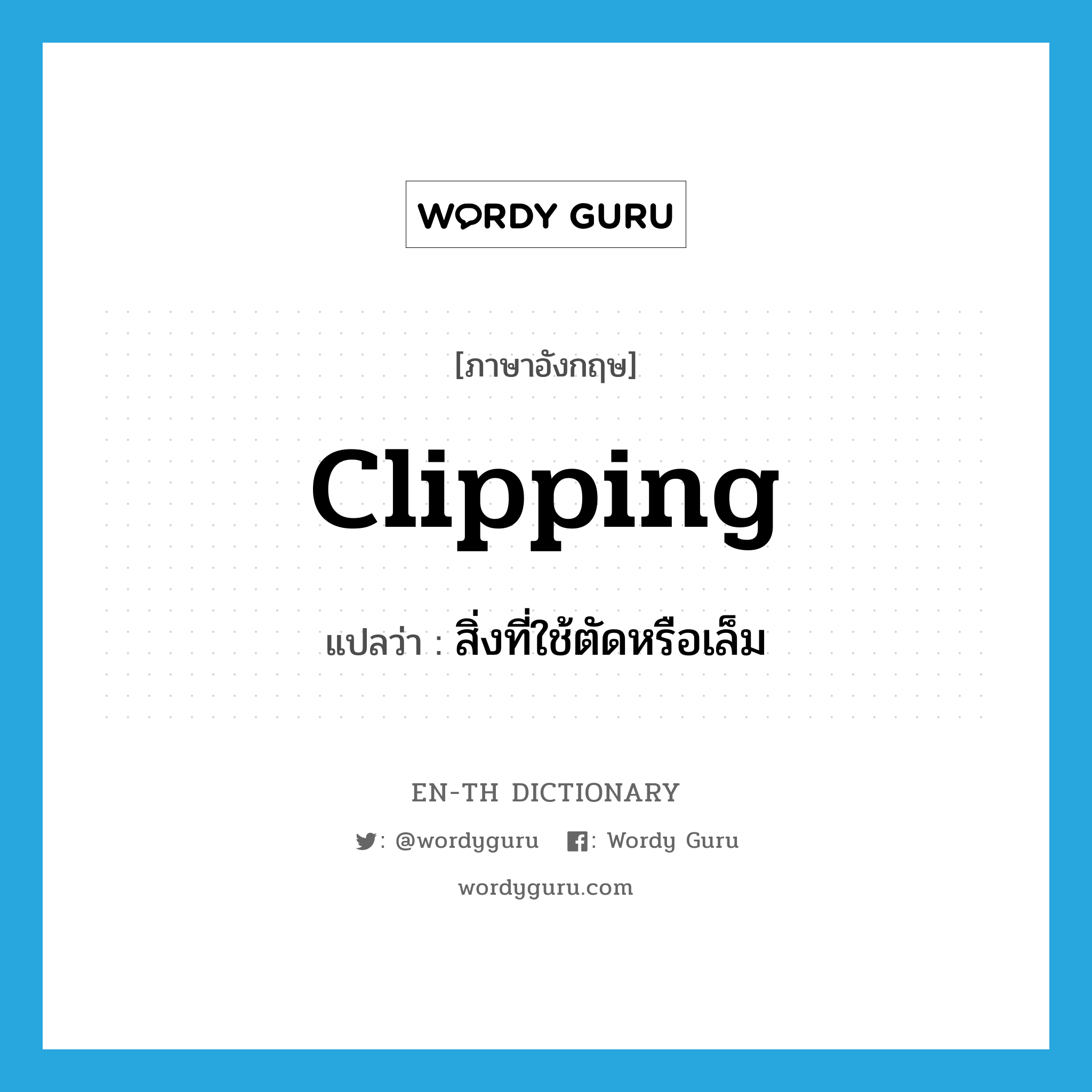 clipping แปลว่า?, คำศัพท์ภาษาอังกฤษ clipping แปลว่า สิ่งที่ใช้ตัดหรือเล็ม ประเภท N หมวด N