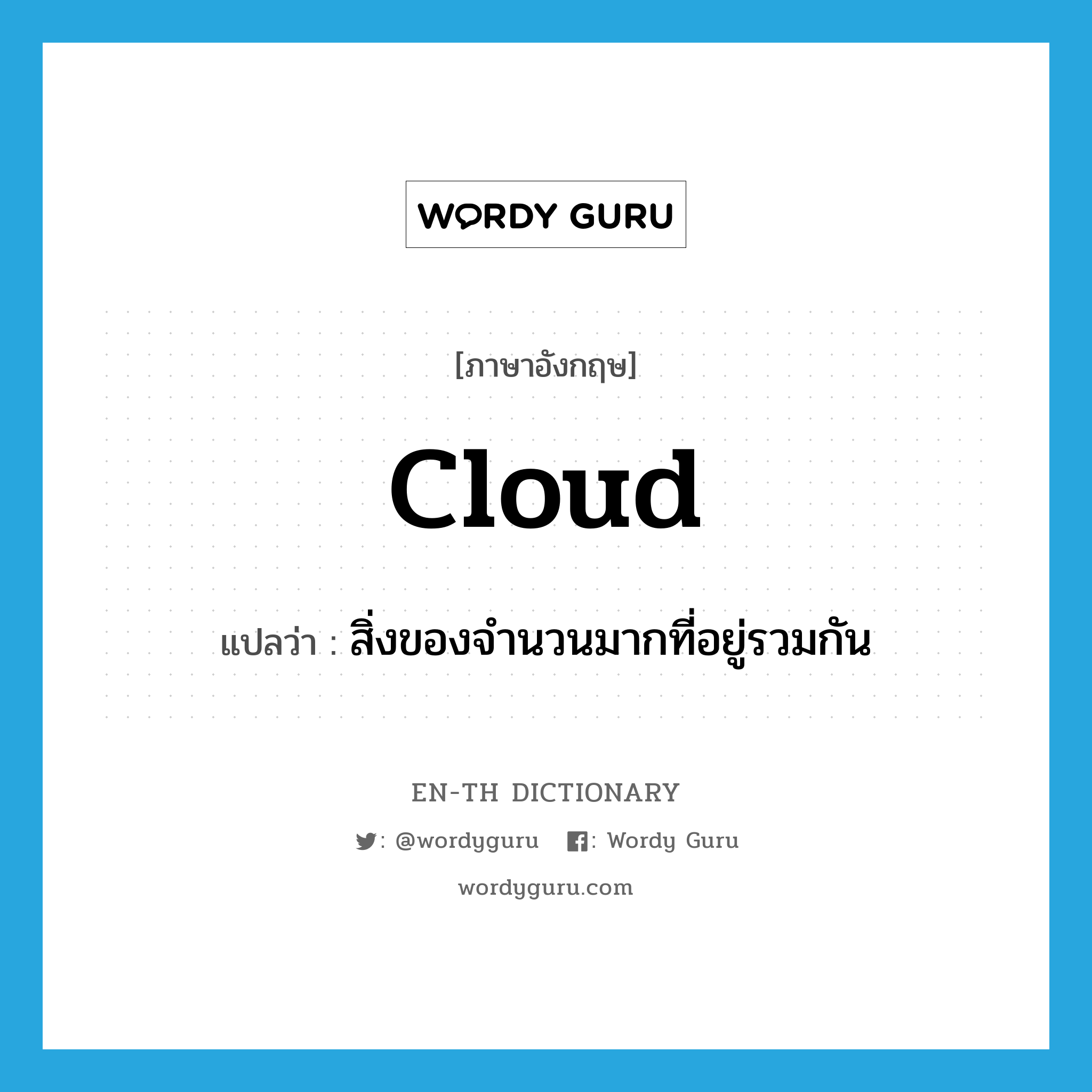 cloud แปลว่า?, คำศัพท์ภาษาอังกฤษ cloud แปลว่า สิ่งของจำนวนมากที่อยู่รวมกัน ประเภท N หมวด N