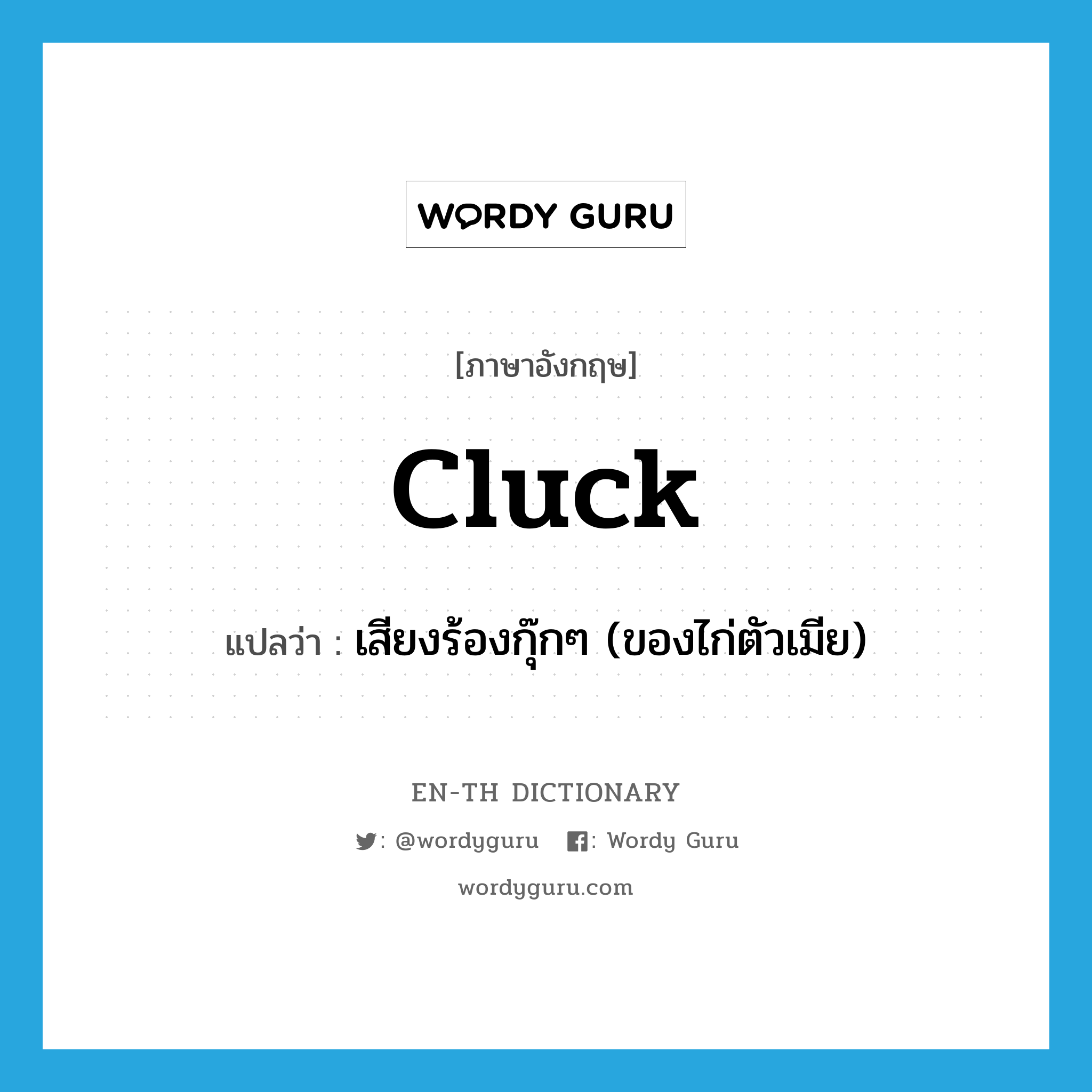 cluck แปลว่า?, คำศัพท์ภาษาอังกฤษ cluck แปลว่า เสียงร้องกุ๊กๆ (ของไก่ตัวเมีย) ประเภท N หมวด N