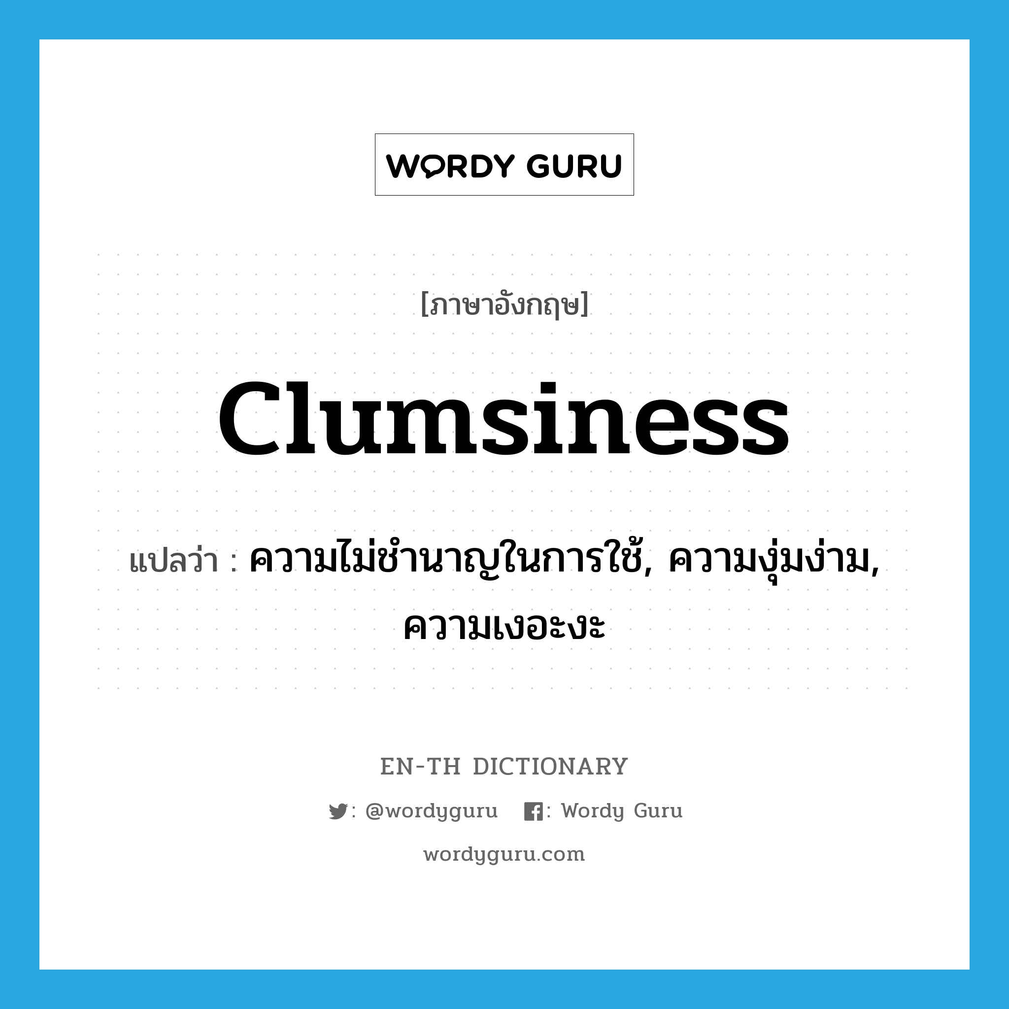 clumsiness แปลว่า?, คำศัพท์ภาษาอังกฤษ clumsiness แปลว่า ความไม่ชำนาญในการใช้, ความงุ่มง่าม, ความเงอะงะ ประเภท N หมวด N