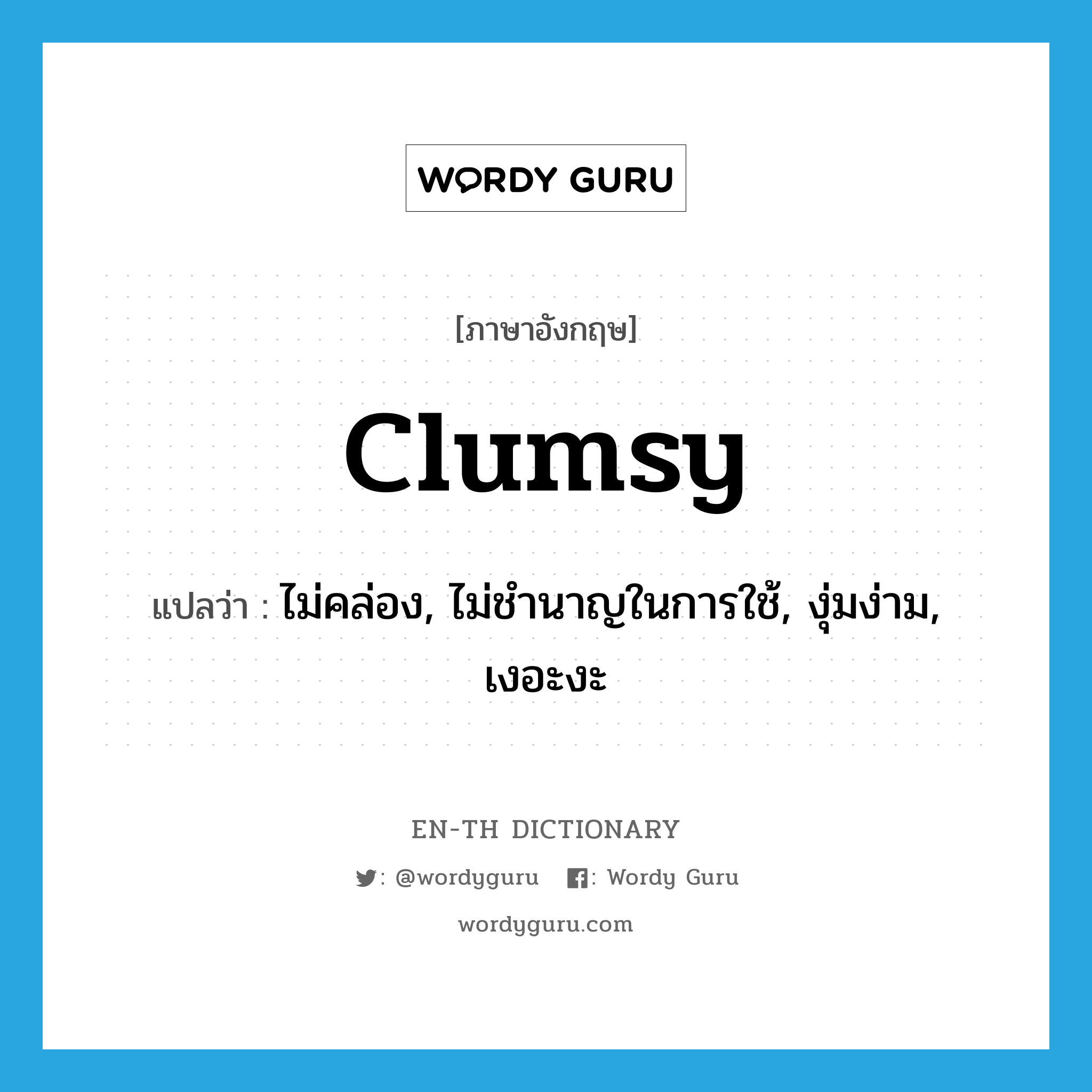 clumsy แปลว่า?, คำศัพท์ภาษาอังกฤษ clumsy แปลว่า ไม่คล่อง, ไม่ชำนาญในการใช้, งุ่มง่าม, เงอะงะ ประเภท ADJ หมวด ADJ