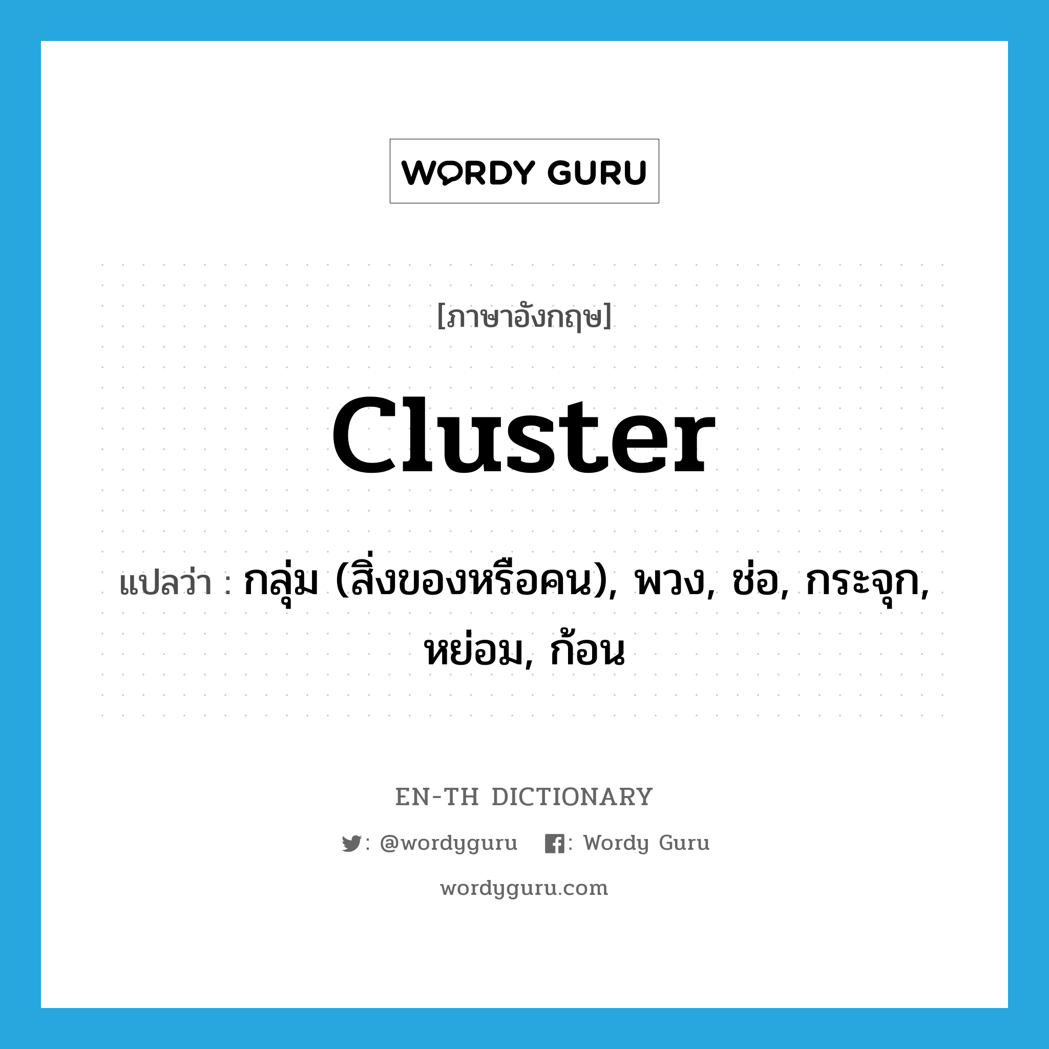 cluster แปลว่า?, คำศัพท์ภาษาอังกฤษ cluster แปลว่า กลุ่ม (สิ่งของหรือคน), พวง, ช่อ, กระจุก, หย่อม, ก้อน ประเภท N หมวด N