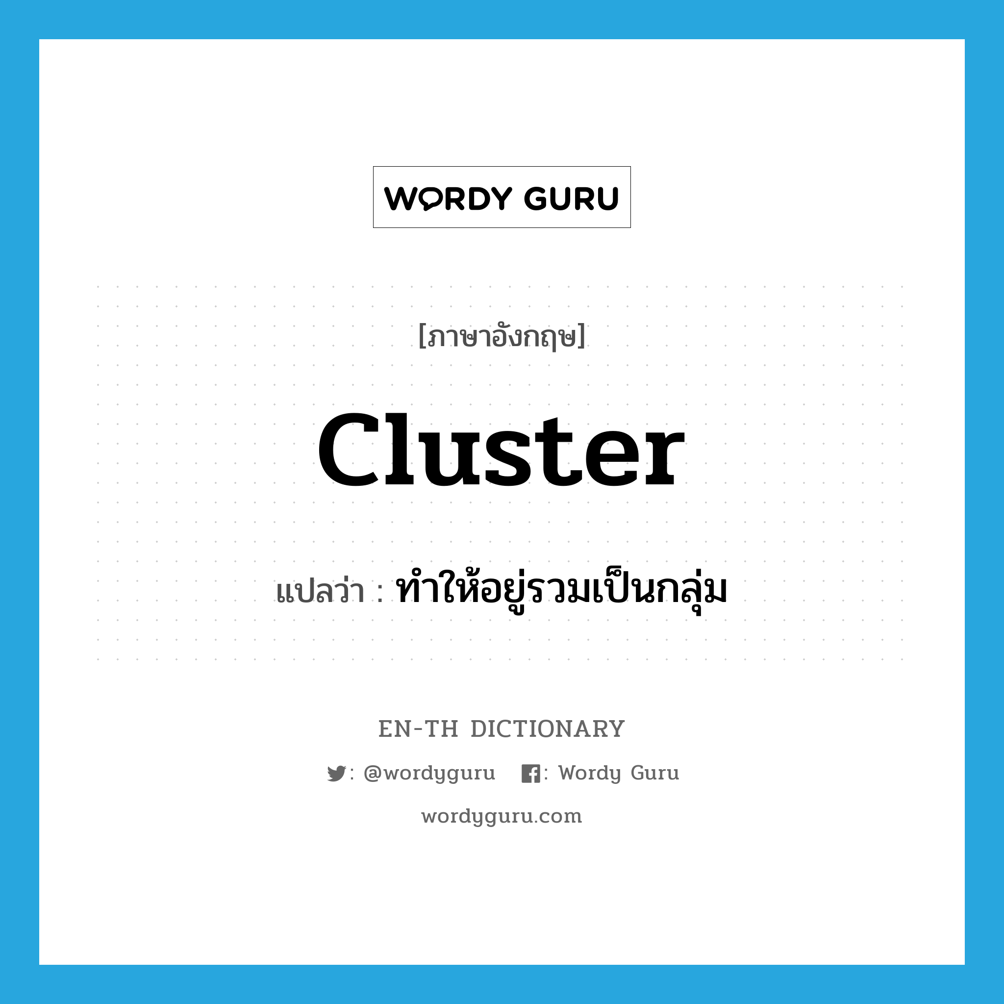 cluster แปลว่า?, คำศัพท์ภาษาอังกฤษ cluster แปลว่า ทำให้อยู่รวมเป็นกลุ่ม ประเภท VT หมวด VT