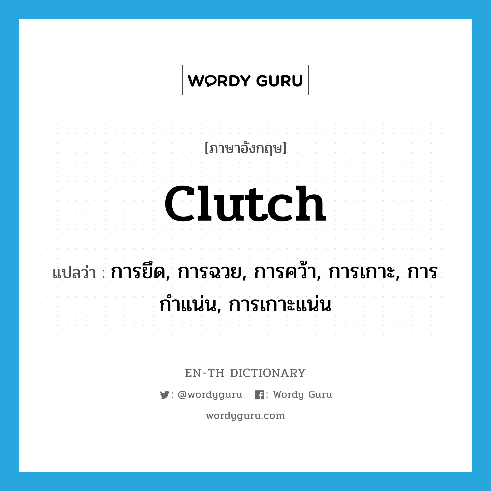 clutch แปลว่า?, คำศัพท์ภาษาอังกฤษ clutch แปลว่า การยึด, การฉวย, การคว้า, การเกาะ, การกำแน่น, การเกาะแน่น ประเภท N หมวด N