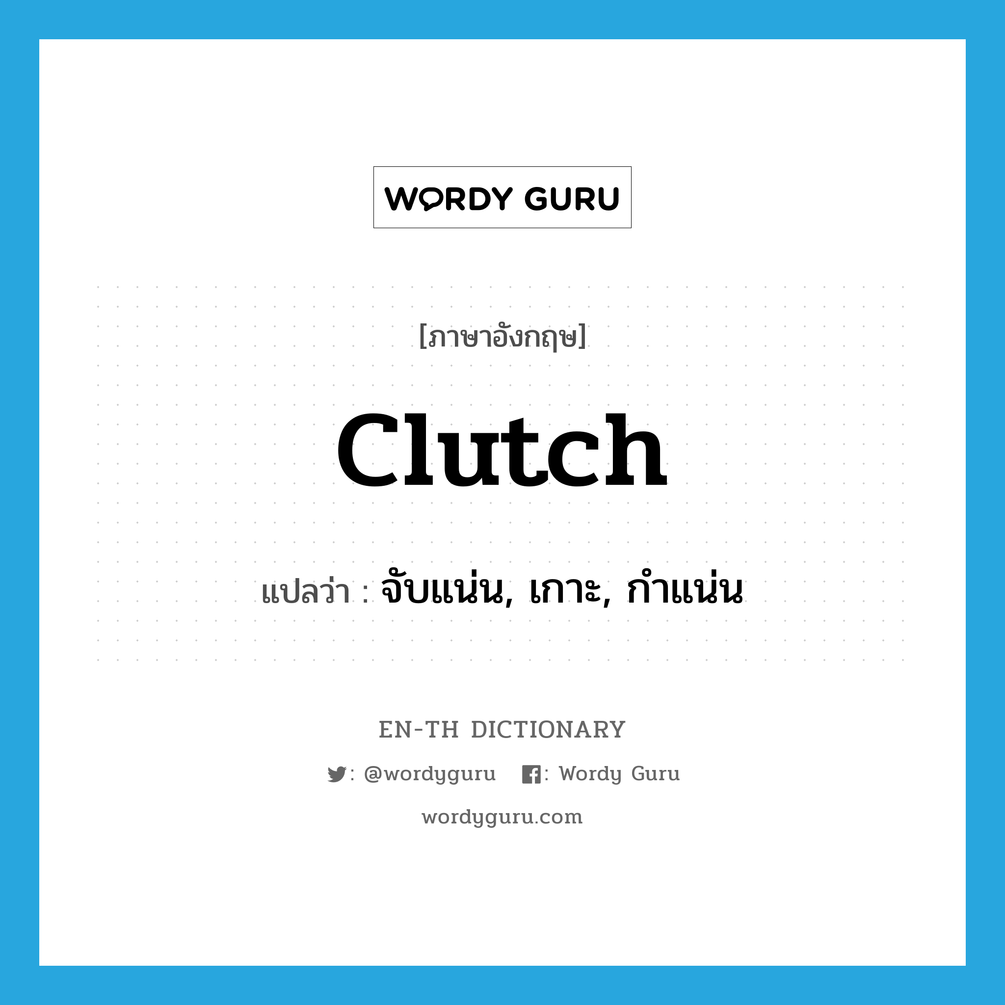 clutch แปลว่า?, คำศัพท์ภาษาอังกฤษ clutch แปลว่า จับแน่น, เกาะ, กำแน่น ประเภท VI หมวด VI