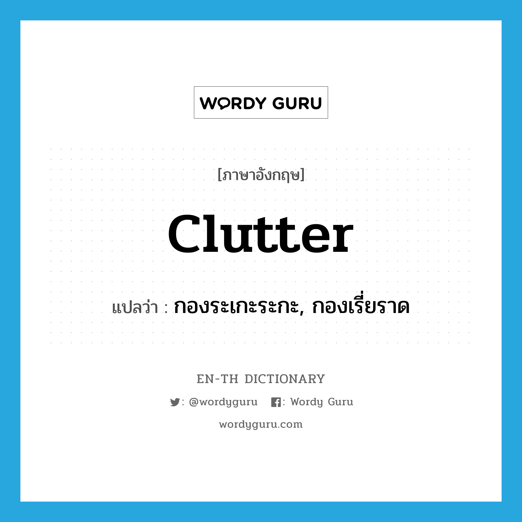 clutter แปลว่า?, คำศัพท์ภาษาอังกฤษ clutter แปลว่า กองระเกะระกะ, กองเรี่ยราด ประเภท N หมวด N