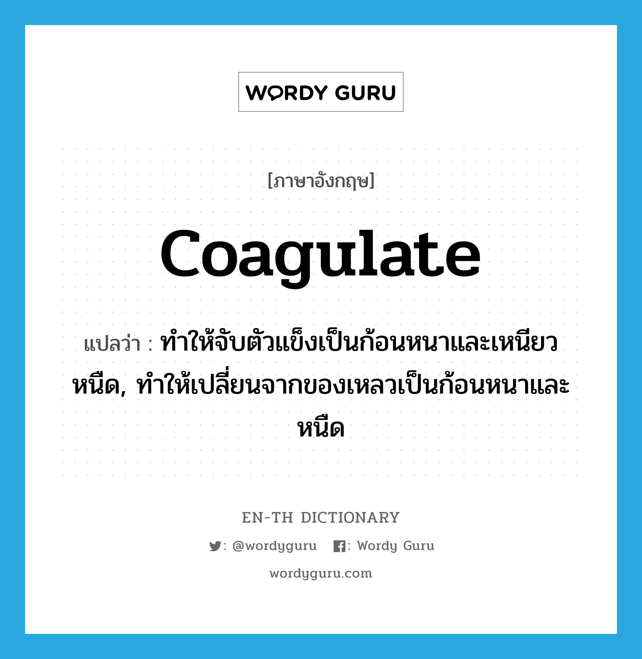 coagulate แปลว่า?, คำศัพท์ภาษาอังกฤษ coagulate แปลว่า ทำให้จับตัวแข็งเป็นก้อนหนาและเหนียวหนืด, ทำให้เปลี่ยนจากของเหลวเป็นก้อนหนาและหนืด ประเภท VT หมวด VT
