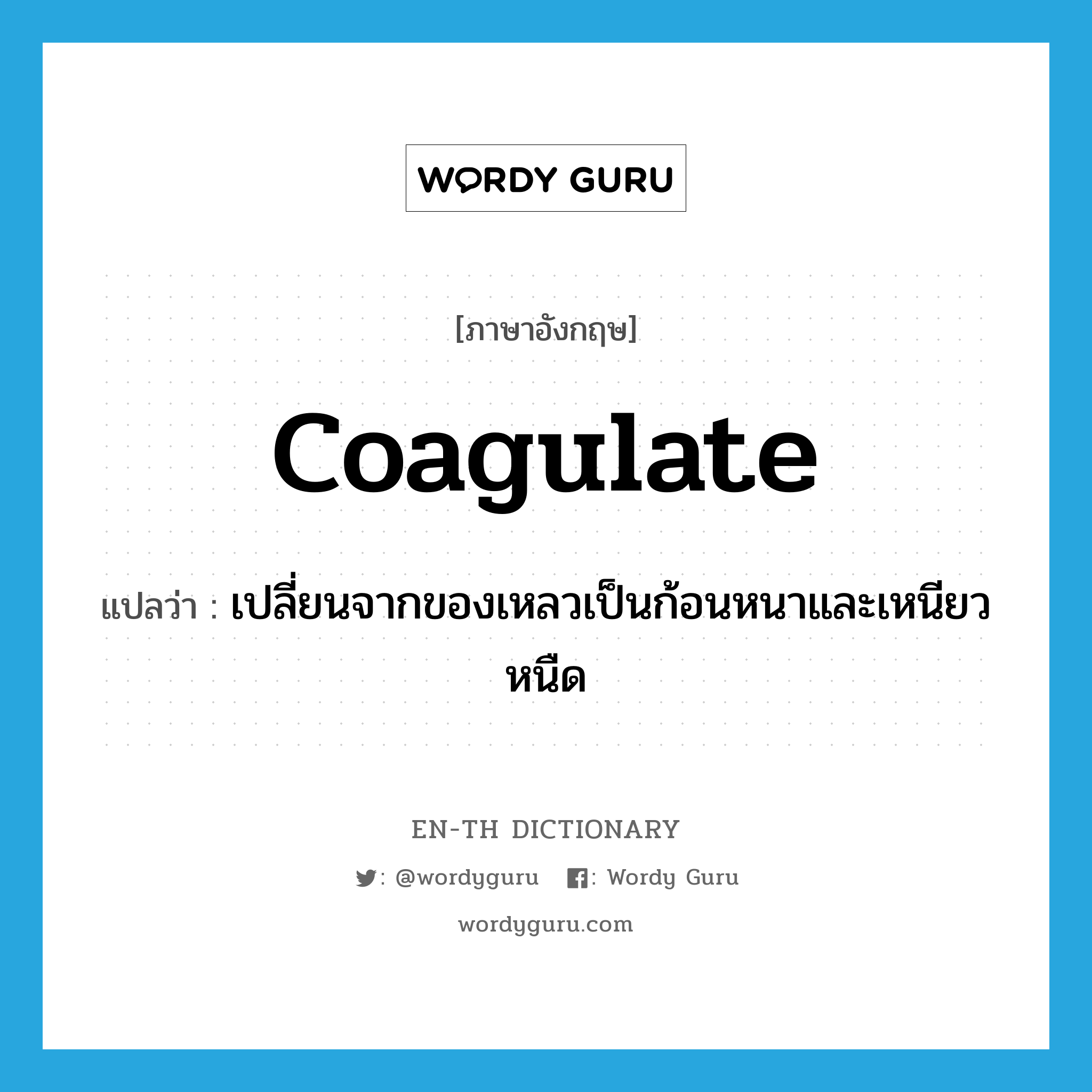 coagulate แปลว่า?, คำศัพท์ภาษาอังกฤษ coagulate แปลว่า เปลี่ยนจากของเหลวเป็นก้อนหนาและเหนียวหนืด ประเภท VI หมวด VI
