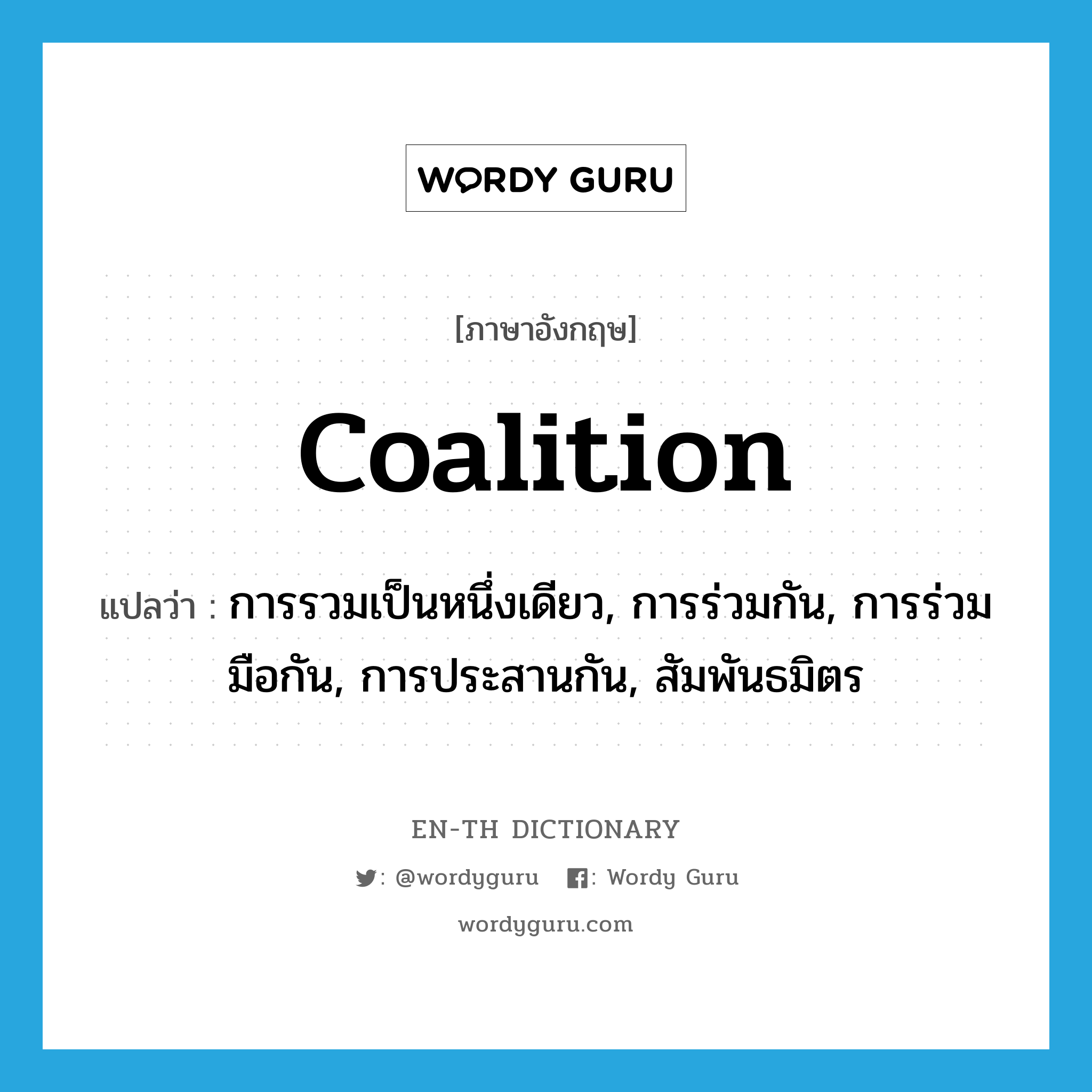 coalition แปลว่า?, คำศัพท์ภาษาอังกฤษ coalition แปลว่า การรวมเป็นหนึ่งเดียว, การร่วมกัน, การร่วมมือกัน, การประสานกัน, สัมพันธมิตร ประเภท N หมวด N