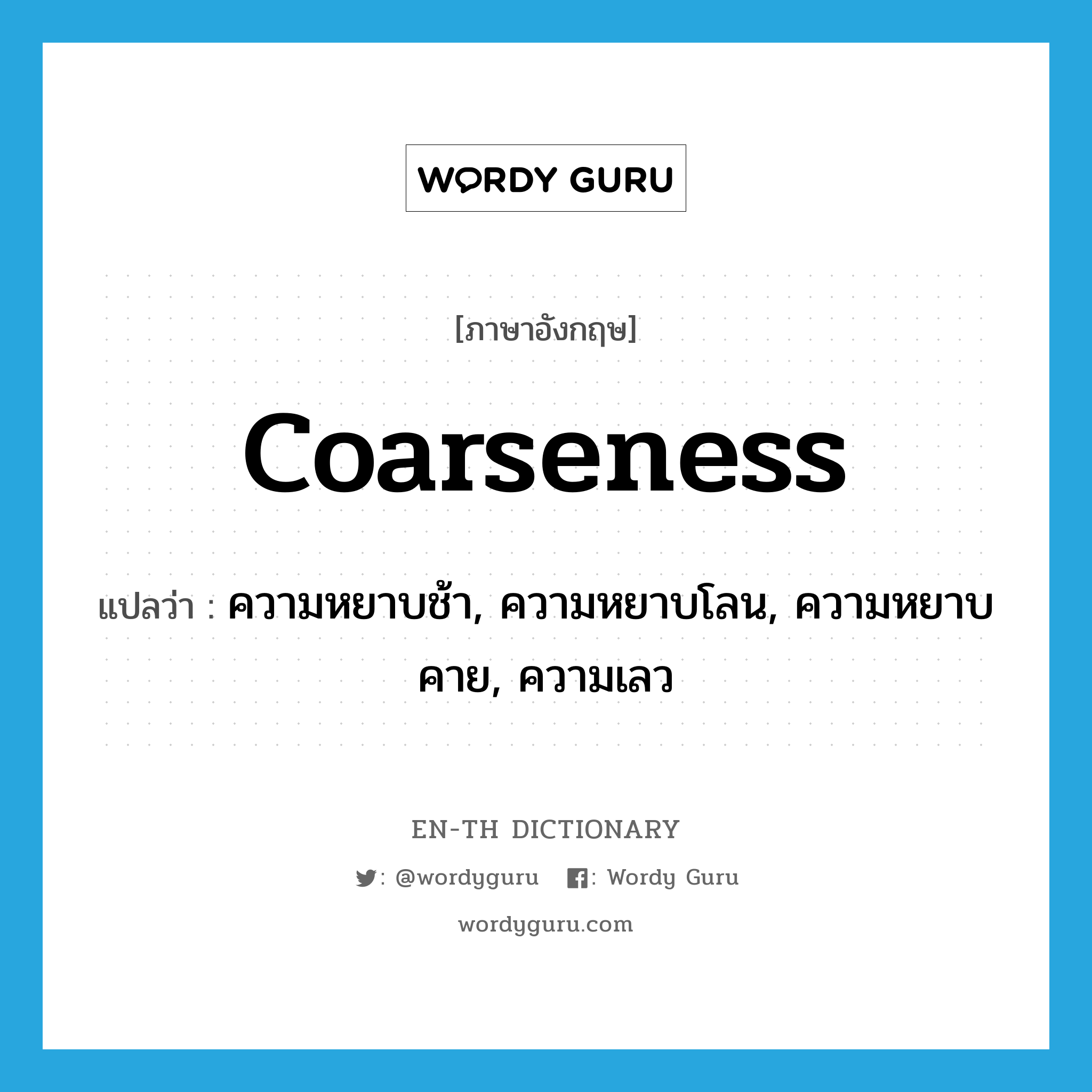 coarseness แปลว่า?, คำศัพท์ภาษาอังกฤษ coarseness แปลว่า ความหยาบช้า, ความหยาบโลน, ความหยาบคาย, ความเลว ประเภท N หมวด N