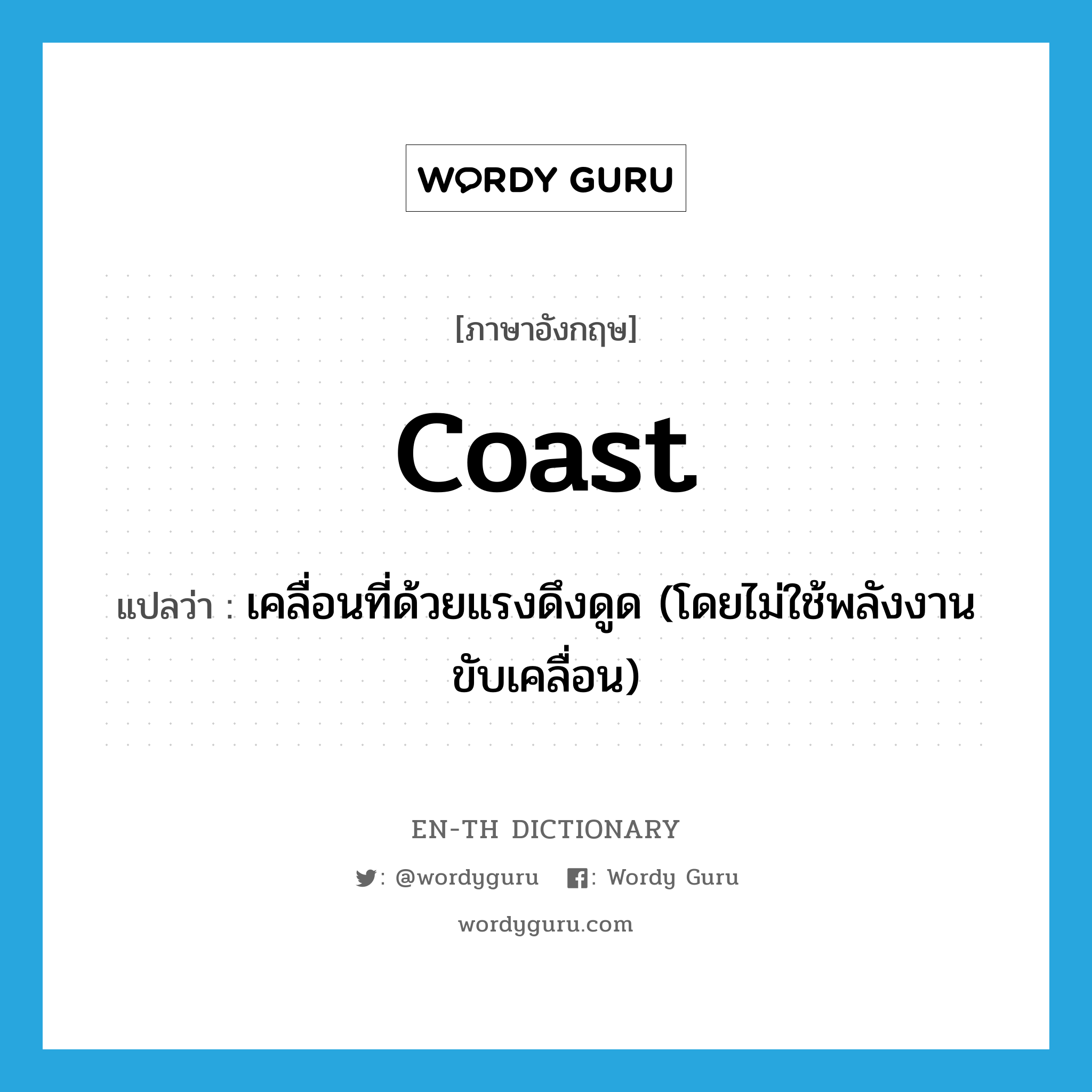 coast แปลว่า?, คำศัพท์ภาษาอังกฤษ coast แปลว่า เคลื่อนที่ด้วยแรงดึงดูด (โดยไม่ใช้พลังงานขับเคลื่อน) ประเภท VI หมวด VI