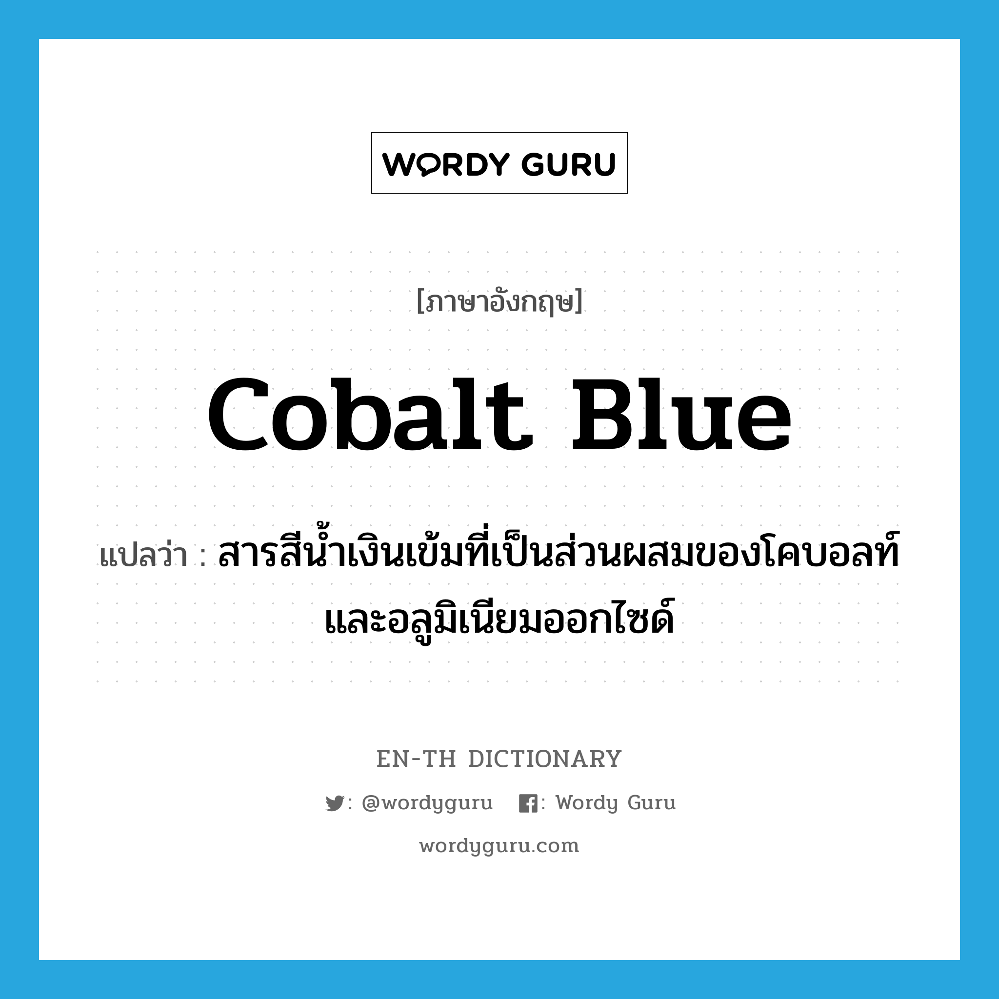 สารสีน้ำเงินเข้มที่เป็นส่วนผสมของโคบอลท์และอลูมิเนียมออกไซด์ ภาษาอังกฤษ?, คำศัพท์ภาษาอังกฤษ สารสีน้ำเงินเข้มที่เป็นส่วนผสมของโคบอลท์และอลูมิเนียมออกไซด์ แปลว่า cobalt blue ประเภท N หมวด N