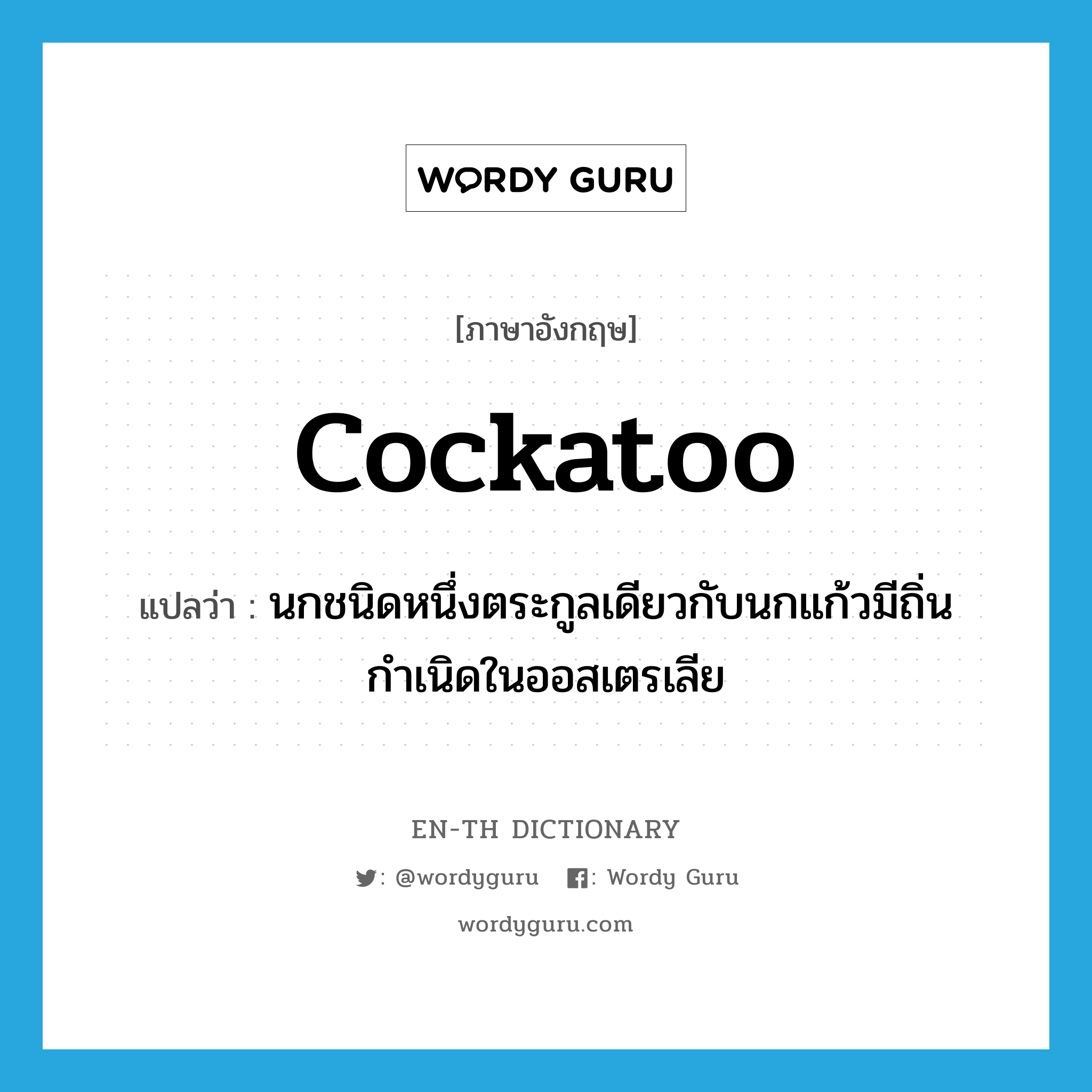 cockatoo แปลว่า?, คำศัพท์ภาษาอังกฤษ cockatoo แปลว่า นกชนิดหนึ่งตระกูลเดียวกับนกแก้วมีถิ่นกำเนิดในออสเตรเลีย ประเภท N หมวด N