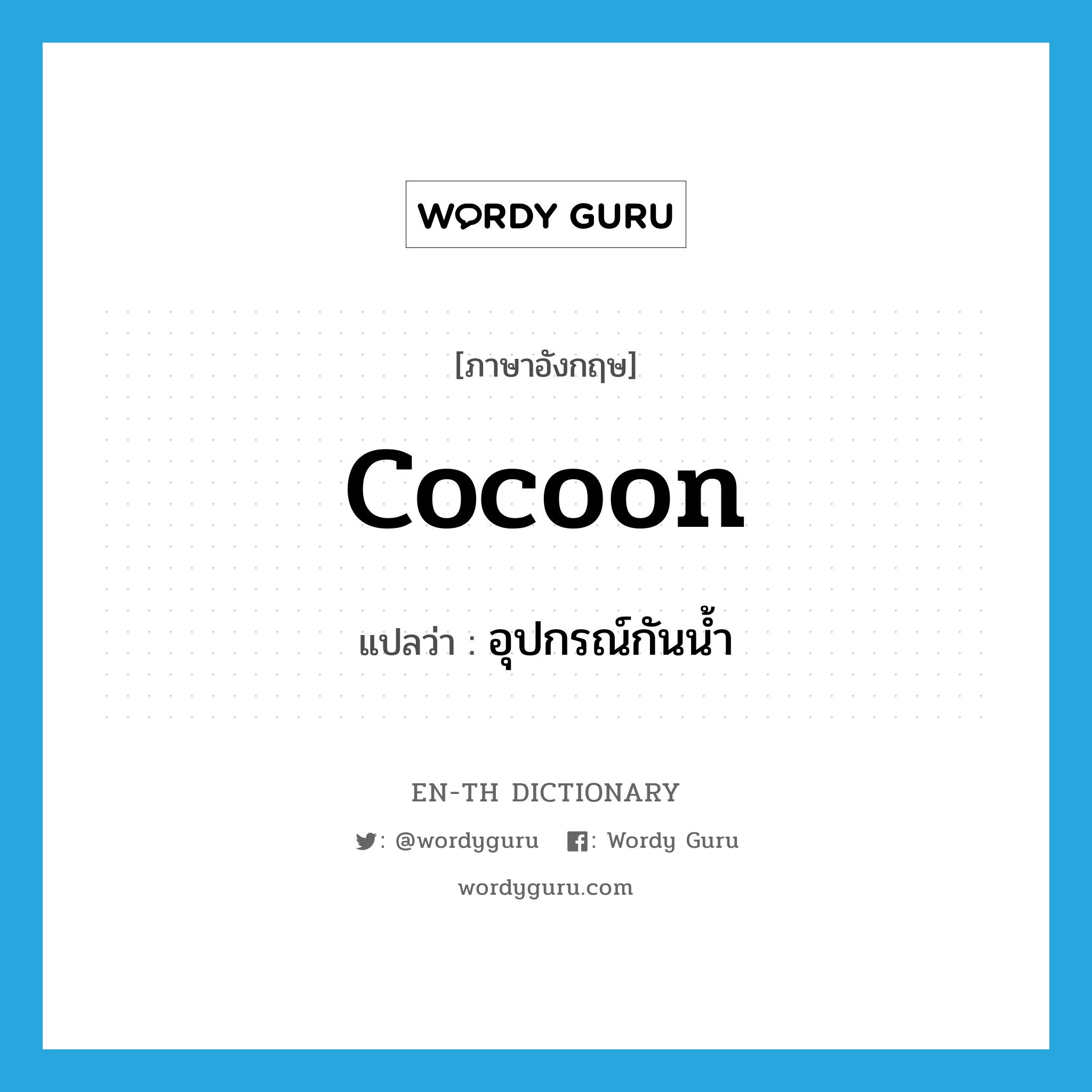 cocoon แปลว่า?, คำศัพท์ภาษาอังกฤษ cocoon แปลว่า อุปกรณ์กันน้ำ ประเภท N หมวด N