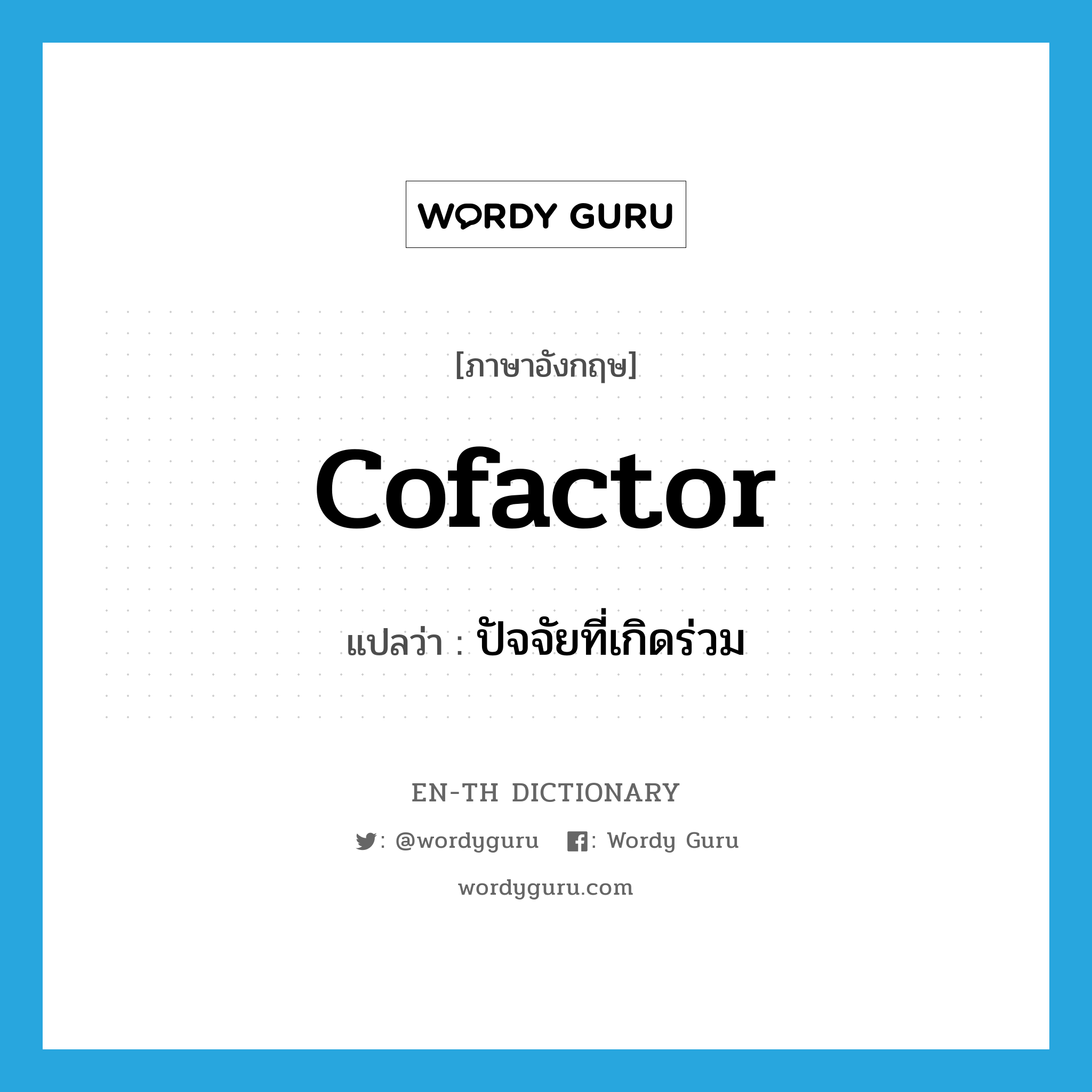 cofactor แปลว่า?, คำศัพท์ภาษาอังกฤษ cofactor แปลว่า ปัจจัยที่เกิดร่วม ประเภท N หมวด N