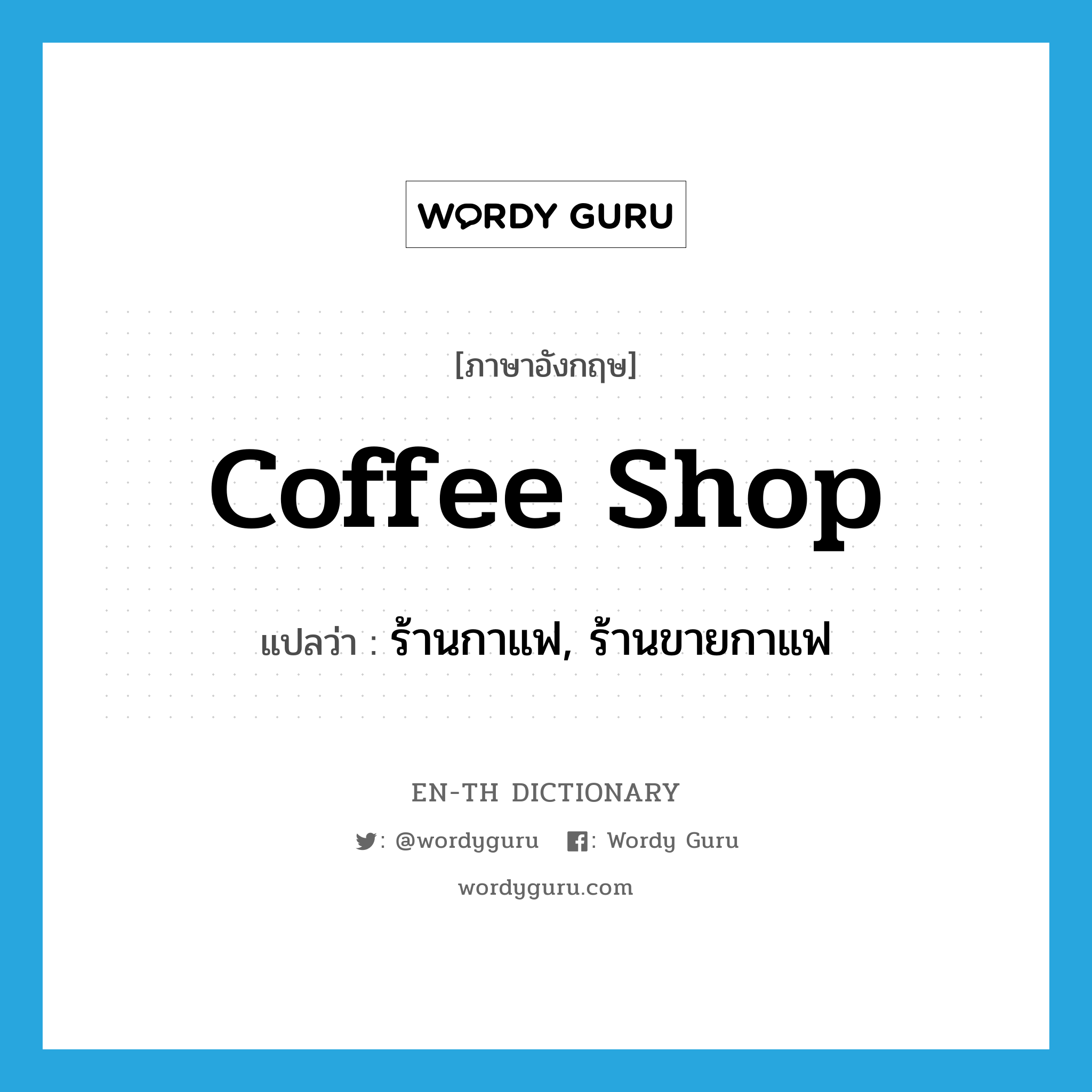 ร้านกาแฟ, ร้านขายกาแฟ ภาษาอังกฤษ?, คำศัพท์ภาษาอังกฤษ ร้านกาแฟ, ร้านขายกาแฟ แปลว่า coffee shop ประเภท N หมวด N
