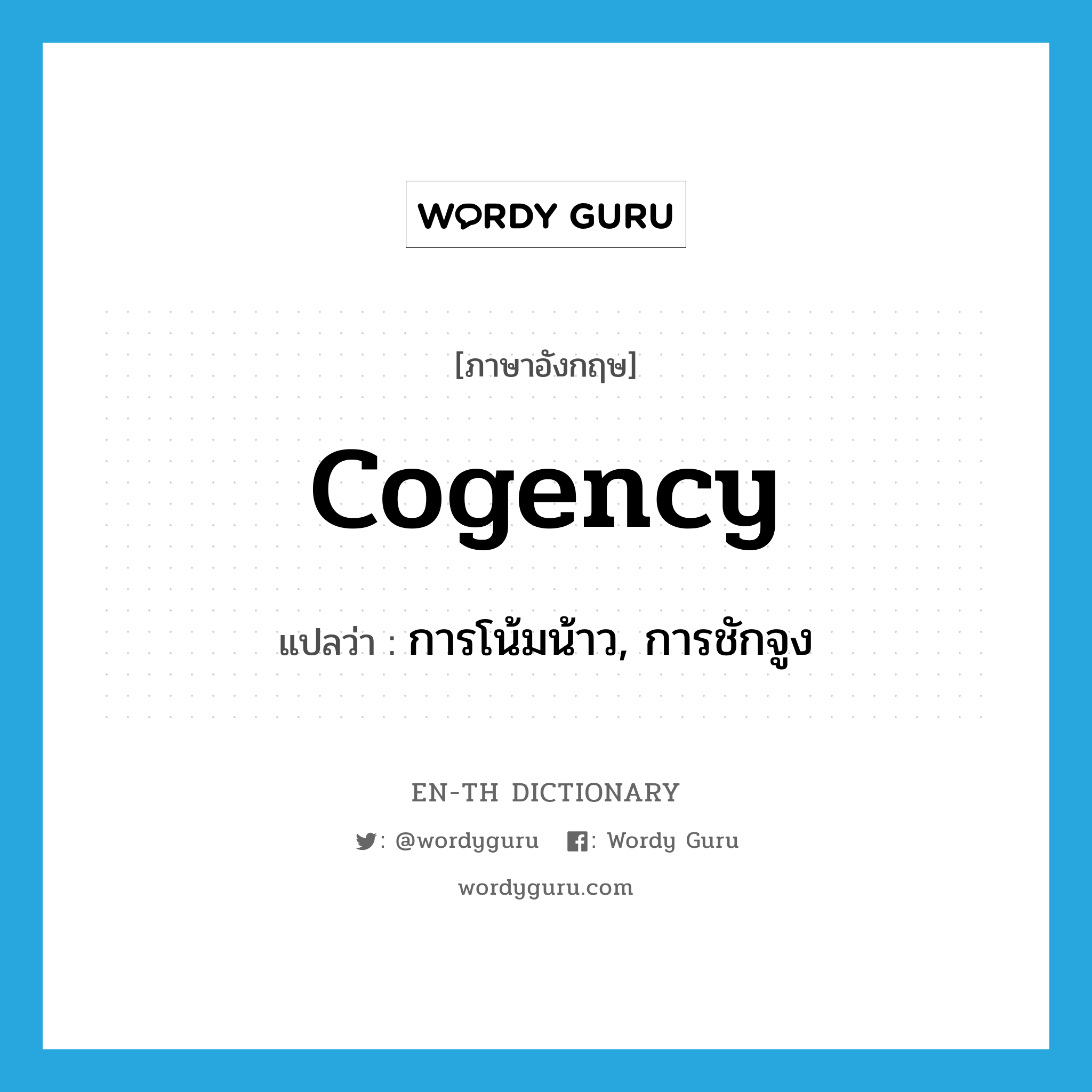 cogency แปลว่า?, คำศัพท์ภาษาอังกฤษ cogency แปลว่า การโน้มน้าว, การชักจูง ประเภท N หมวด N