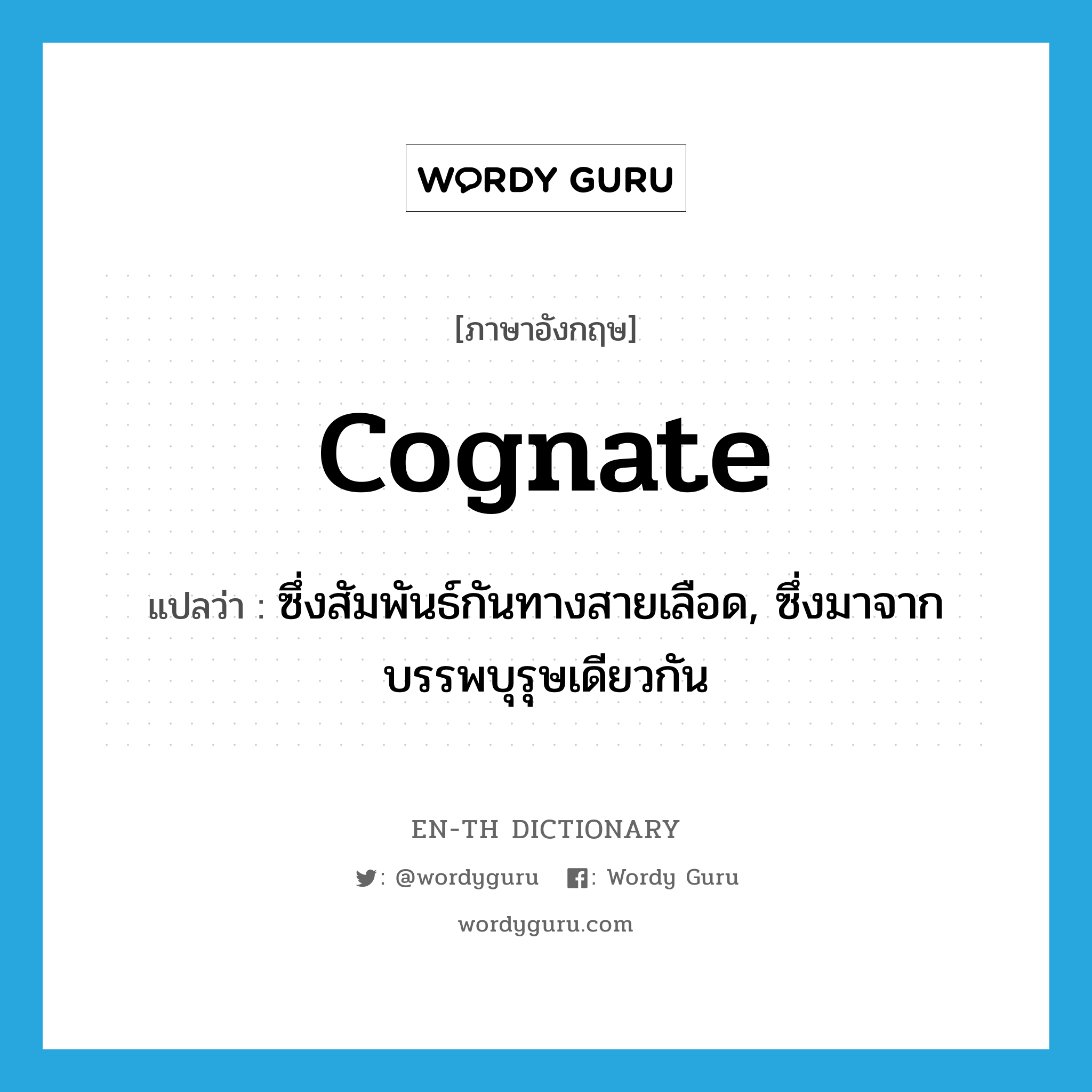cognate แปลว่า?, คำศัพท์ภาษาอังกฤษ cognate แปลว่า ซึ่งสัมพันธ์กันทางสายเลือด, ซึ่งมาจากบรรพบุรุษเดียวกัน ประเภท ADJ หมวด ADJ