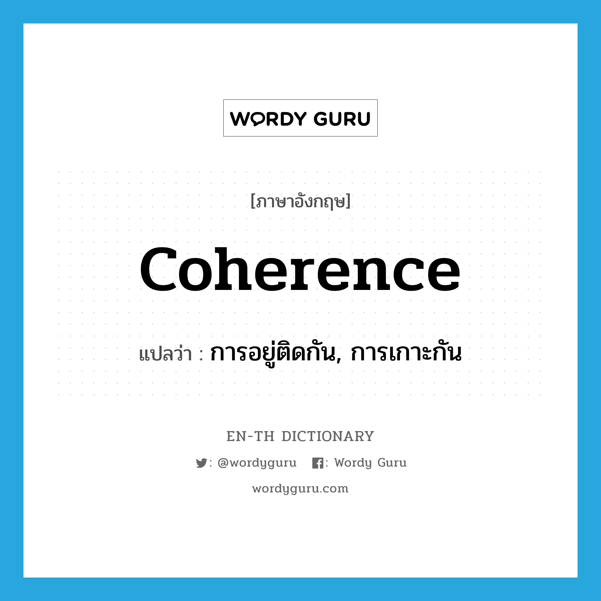 coherence แปลว่า?, คำศัพท์ภาษาอังกฤษ coherence แปลว่า การอยู่ติดกัน, การเกาะกัน ประเภท N หมวด N