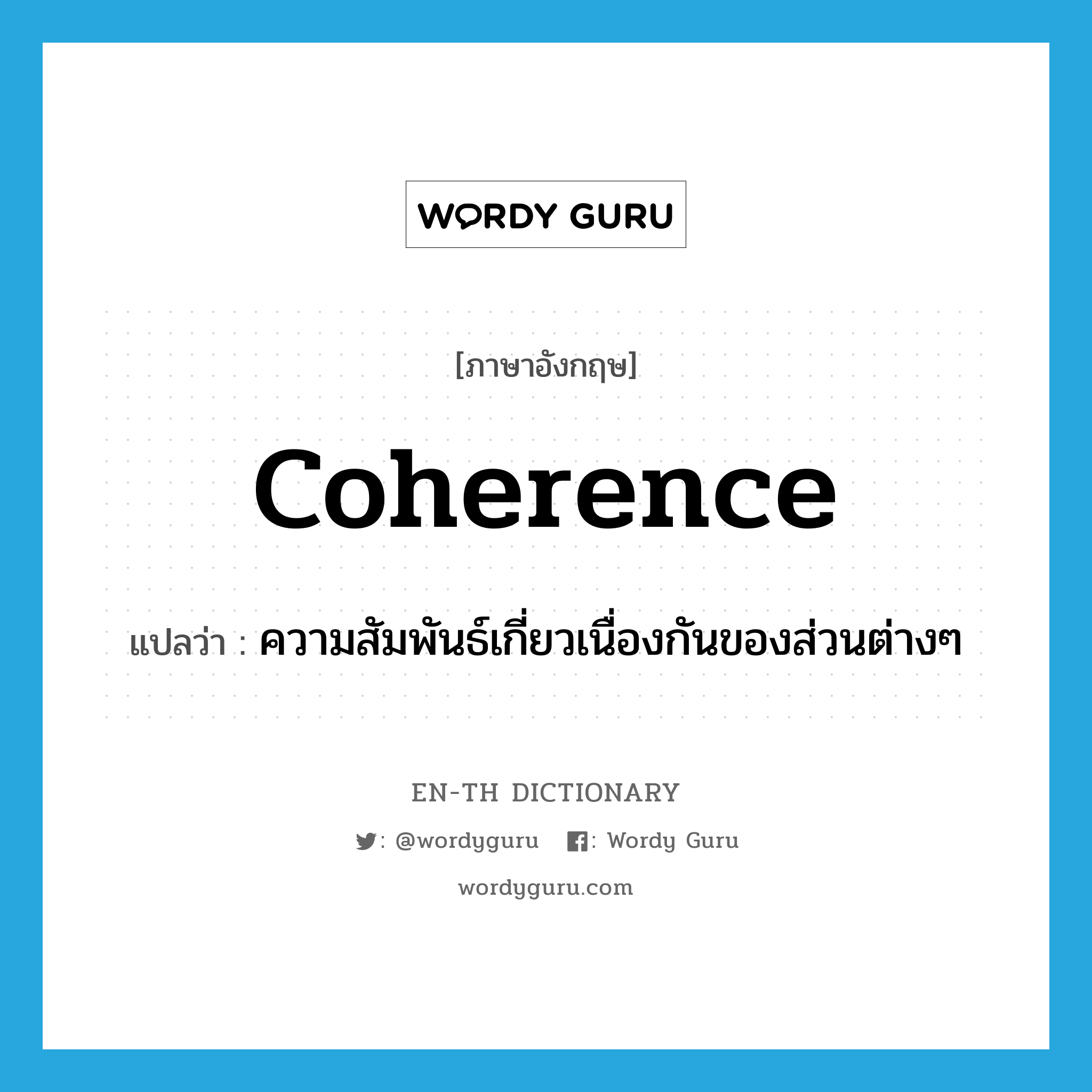 coherence แปลว่า?, คำศัพท์ภาษาอังกฤษ coherence แปลว่า ความสัมพันธ์เกี่ยวเนื่องกันของส่วนต่างๆ ประเภท N หมวด N