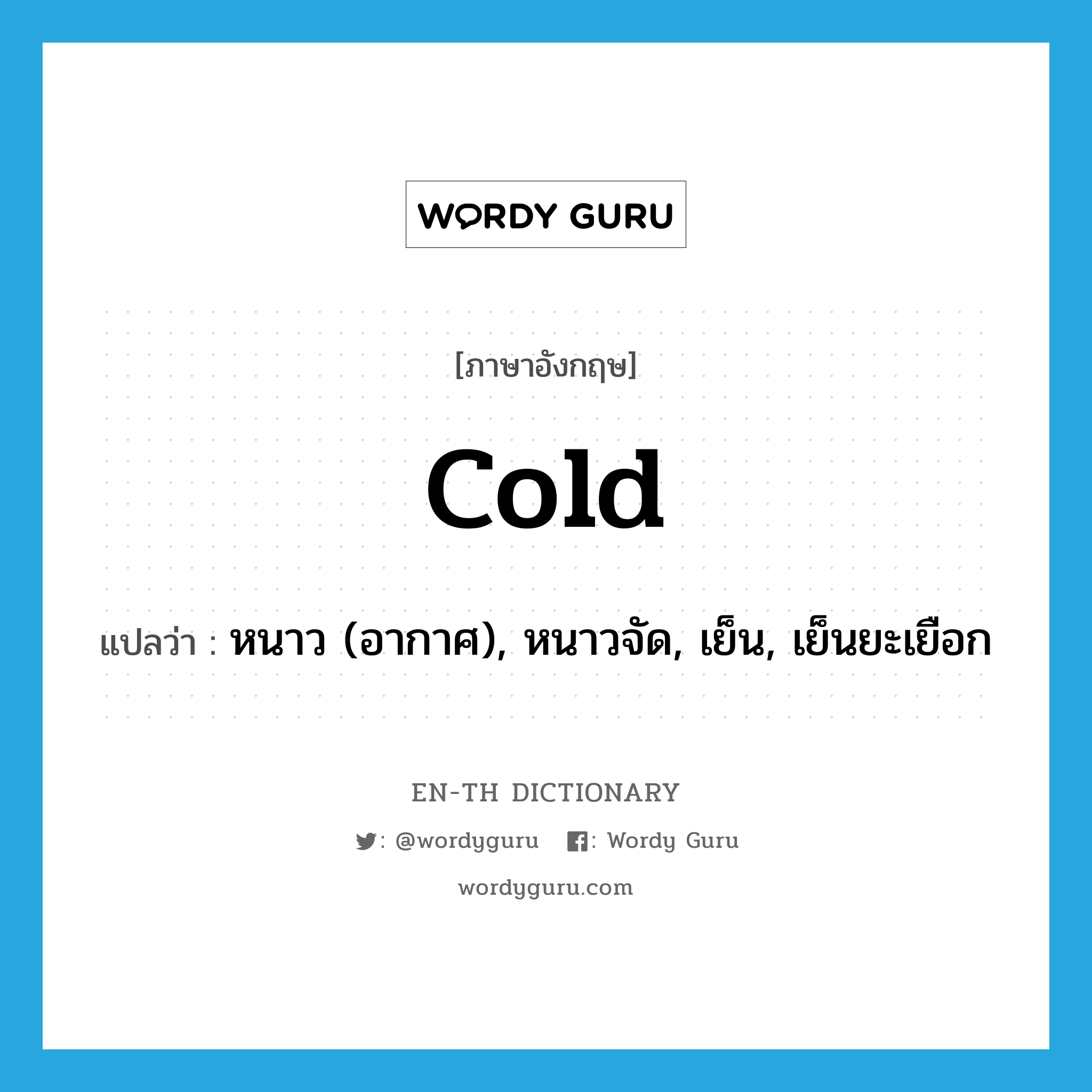 หนาว (อากาศ), หนาวจัด, เย็น, เย็นยะเยือก ภาษาอังกฤษ?, คำศัพท์ภาษาอังกฤษ หนาว (อากาศ), หนาวจัด, เย็น, เย็นยะเยือก แปลว่า cold ประเภท ADJ หมวด ADJ