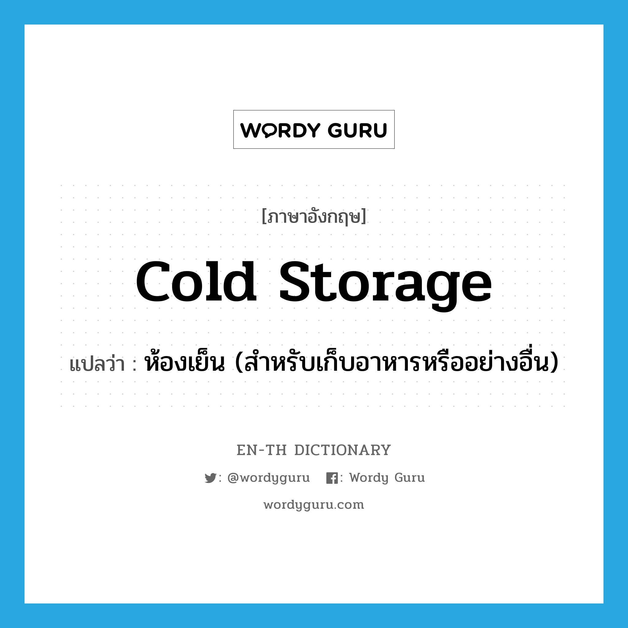 cold storage แปลว่า?, คำศัพท์ภาษาอังกฤษ cold storage แปลว่า ห้องเย็น (สำหรับเก็บอาหารหรืออย่างอื่น) ประเภท N หมวด N