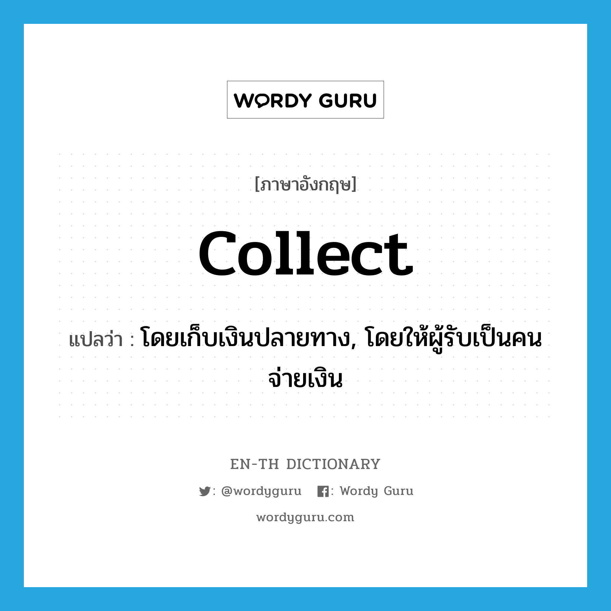 collect แปลว่า?, คำศัพท์ภาษาอังกฤษ collect แปลว่า โดยเก็บเงินปลายทาง, โดยให้ผู้รับเป็นคนจ่ายเงิน ประเภท ADV หมวด ADV