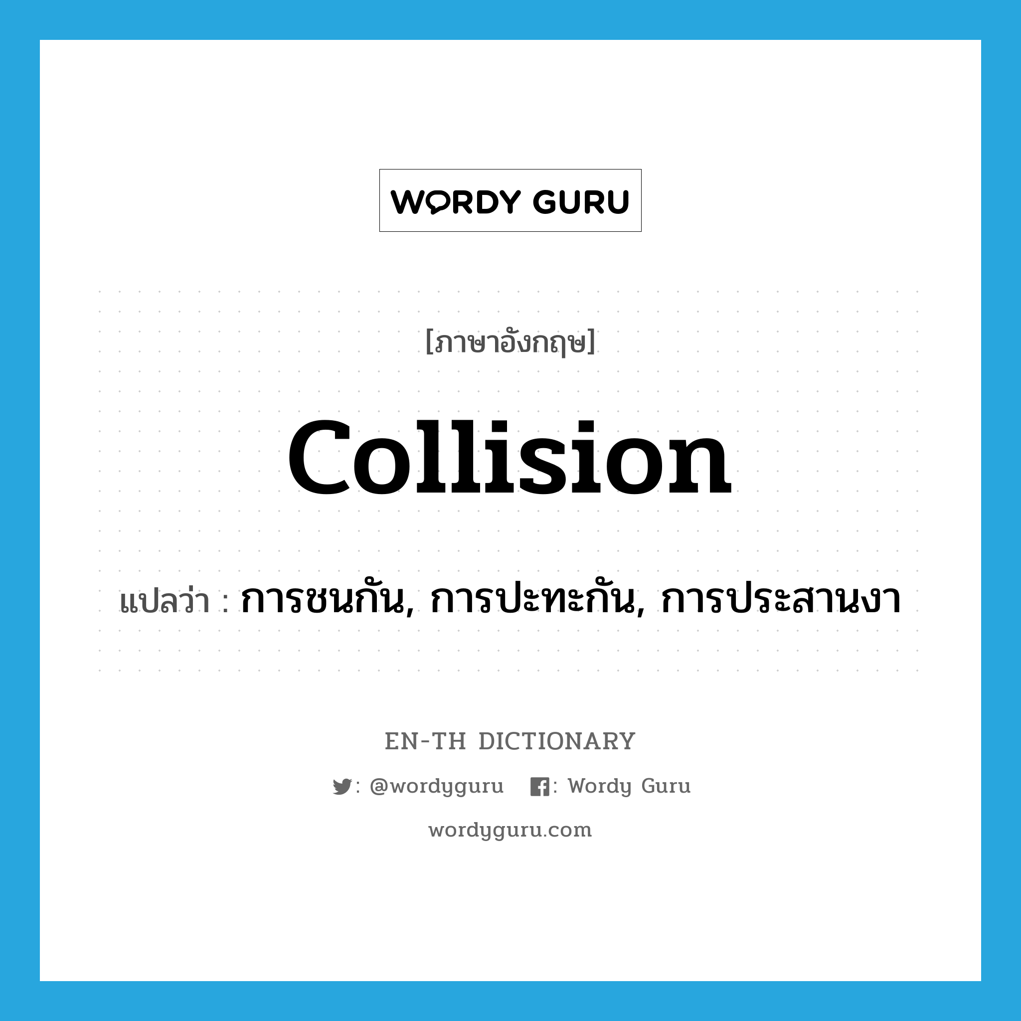 collision แปลว่า?, คำศัพท์ภาษาอังกฤษ collision แปลว่า การชนกัน, การปะทะกัน, การประสานงา ประเภท N หมวด N