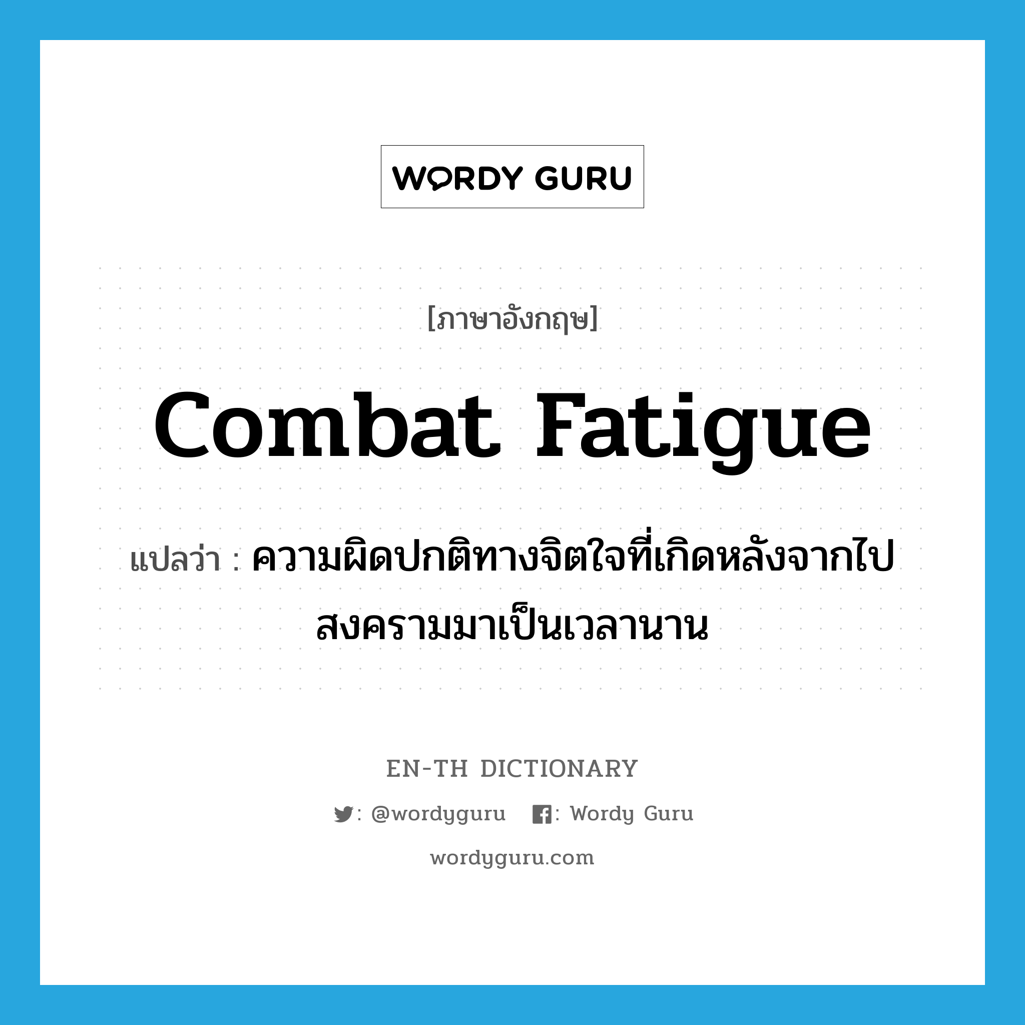 combat fatigue แปลว่า?, คำศัพท์ภาษาอังกฤษ combat fatigue แปลว่า ความผิดปกติทางจิตใจที่เกิดหลังจากไปสงครามมาเป็นเวลานาน ประเภท N หมวด N