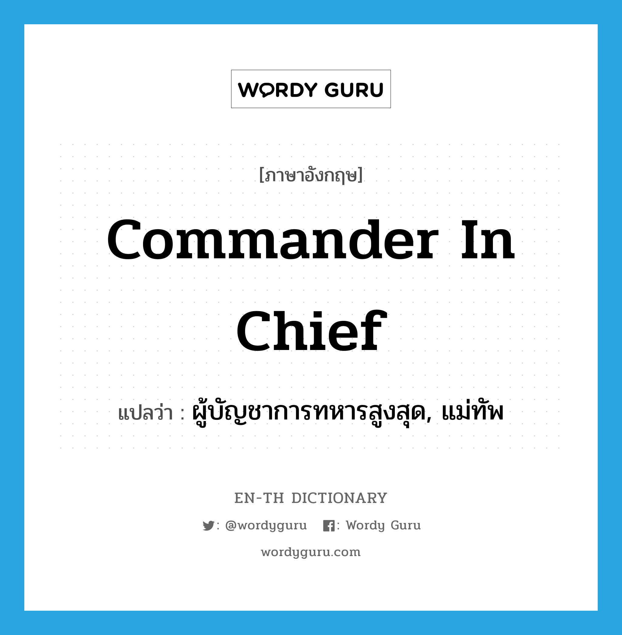 ผู้บัญชาการทหารสูงสุด, แม่ทัพ ภาษาอังกฤษ?, คำศัพท์ภาษาอังกฤษ ผู้บัญชาการทหารสูงสุด, แม่ทัพ แปลว่า commander in chief ประเภท N หมวด N