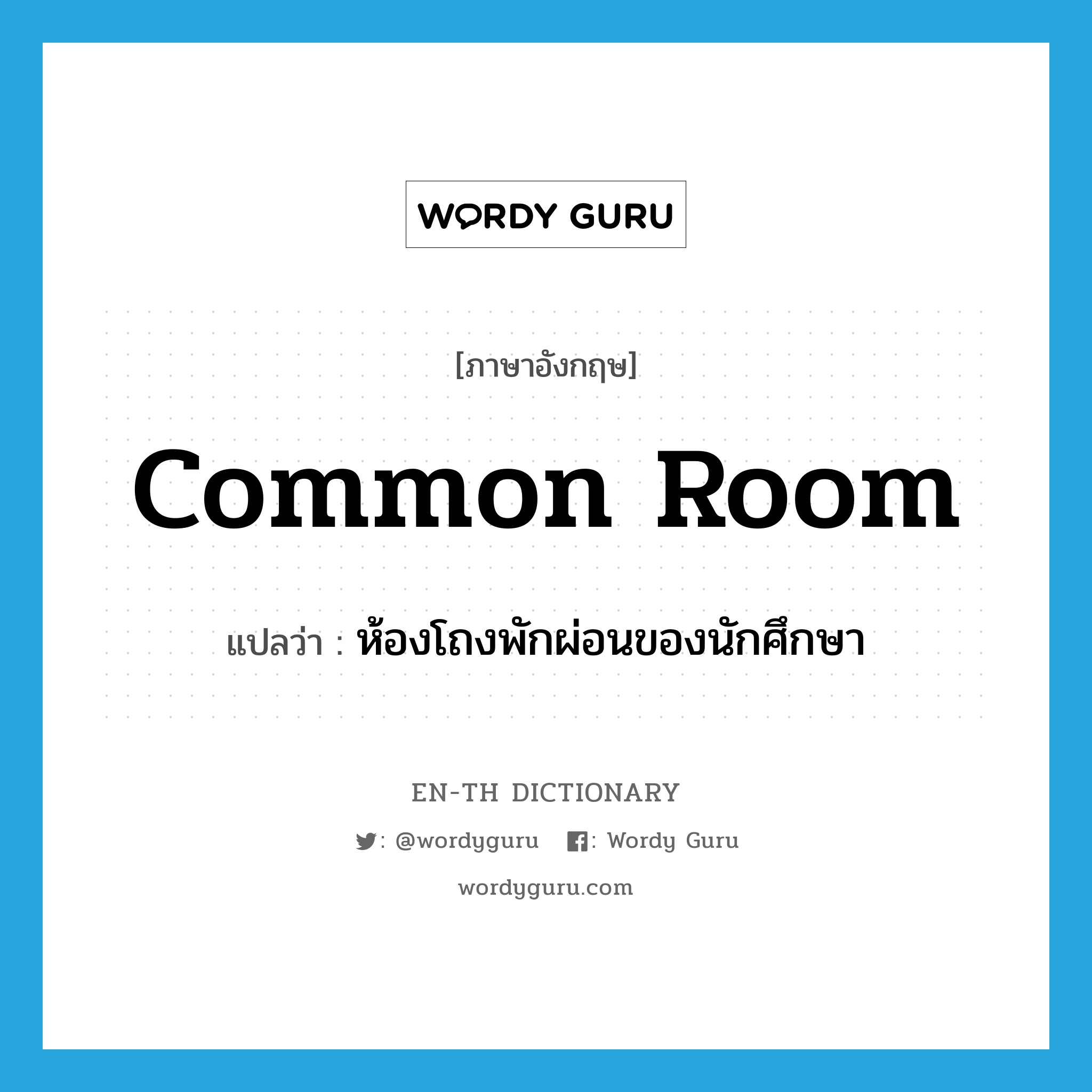 common room แปลว่า?, คำศัพท์ภาษาอังกฤษ common room แปลว่า ห้องโถงพักผ่อนของนักศึกษา ประเภท N หมวด N