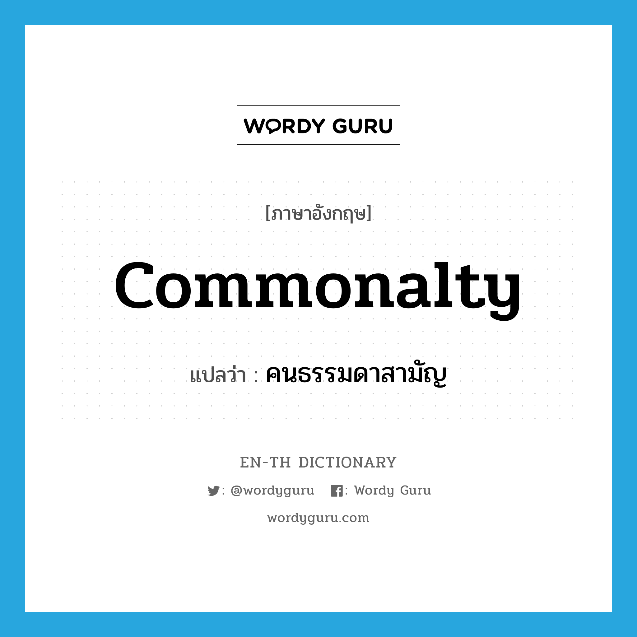 commonalty แปลว่า?, คำศัพท์ภาษาอังกฤษ commonalty แปลว่า คนธรรมดาสามัญ ประเภท N หมวด N