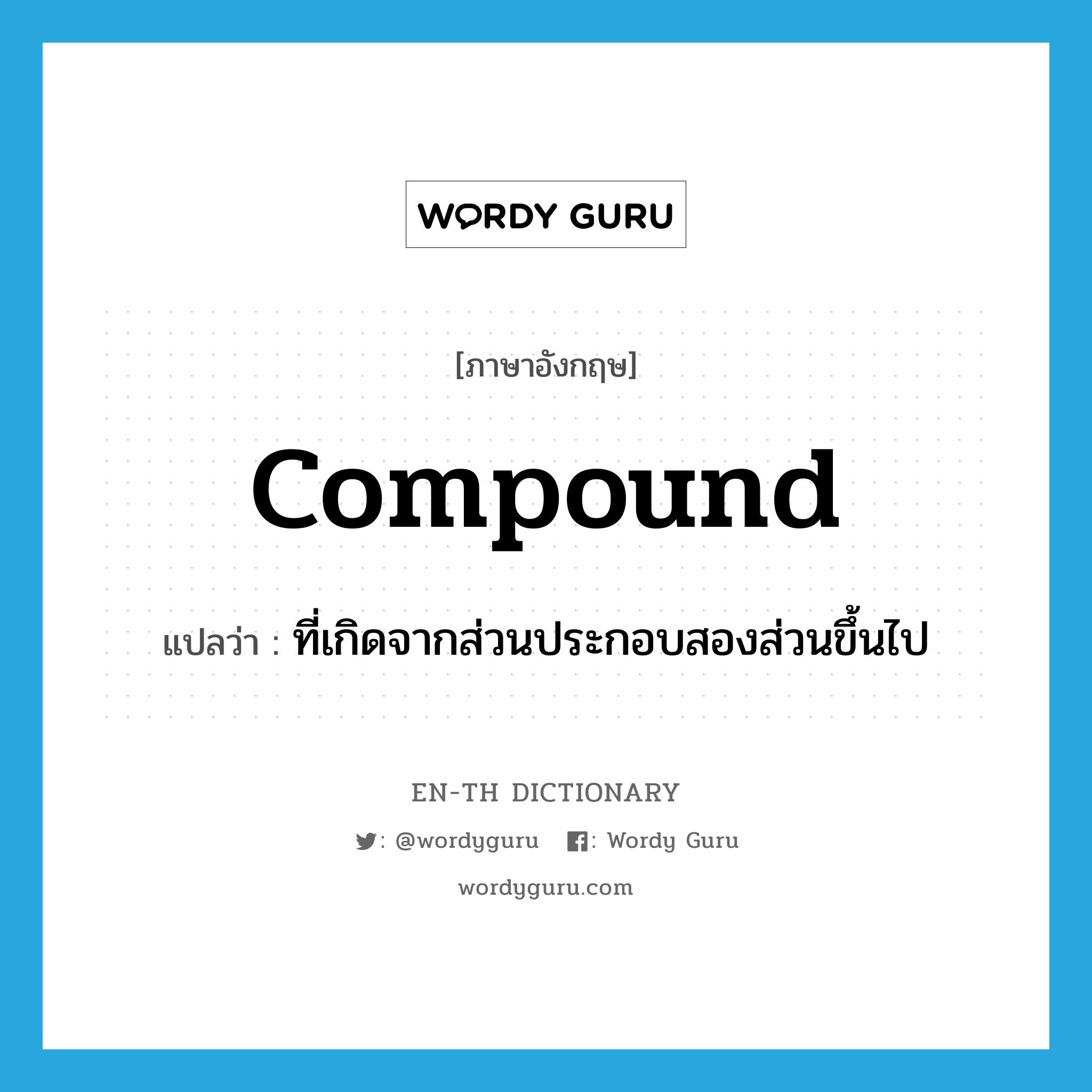 compound แปลว่า?, คำศัพท์ภาษาอังกฤษ compound แปลว่า ที่เกิดจากส่วนประกอบสองส่วนขึ้นไป ประเภท ADJ หมวด ADJ