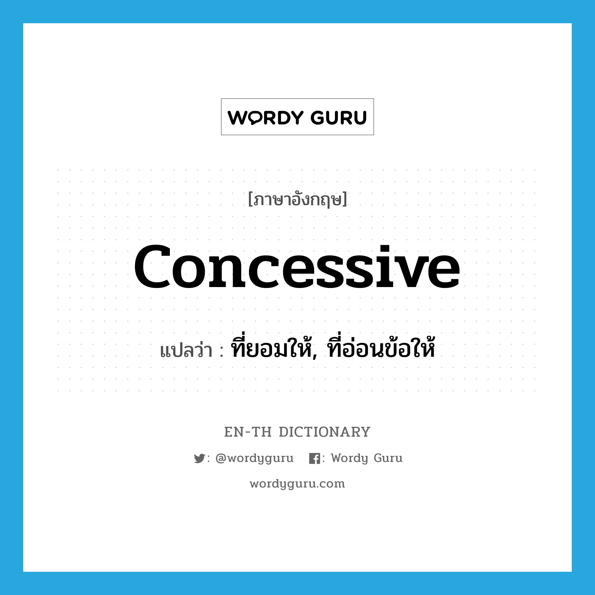 concessive แปลว่า?, คำศัพท์ภาษาอังกฤษ concessive แปลว่า ที่ยอมให้, ที่อ่อนข้อให้ ประเภท ADJ หมวด ADJ