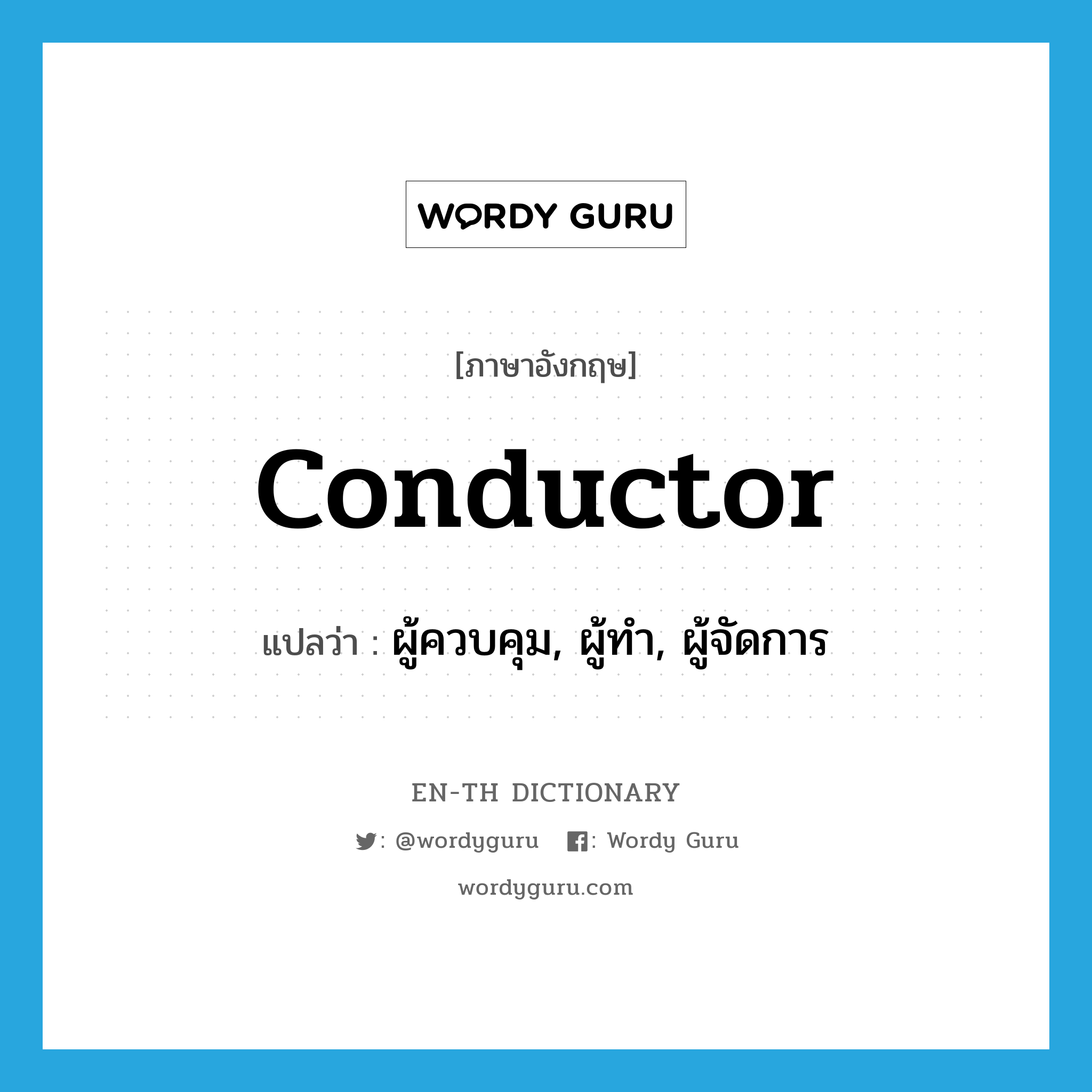 conductor แปลว่า?, คำศัพท์ภาษาอังกฤษ conductor แปลว่า ผู้ควบคุม, ผู้ทำ, ผู้จัดการ ประเภท N หมวด N