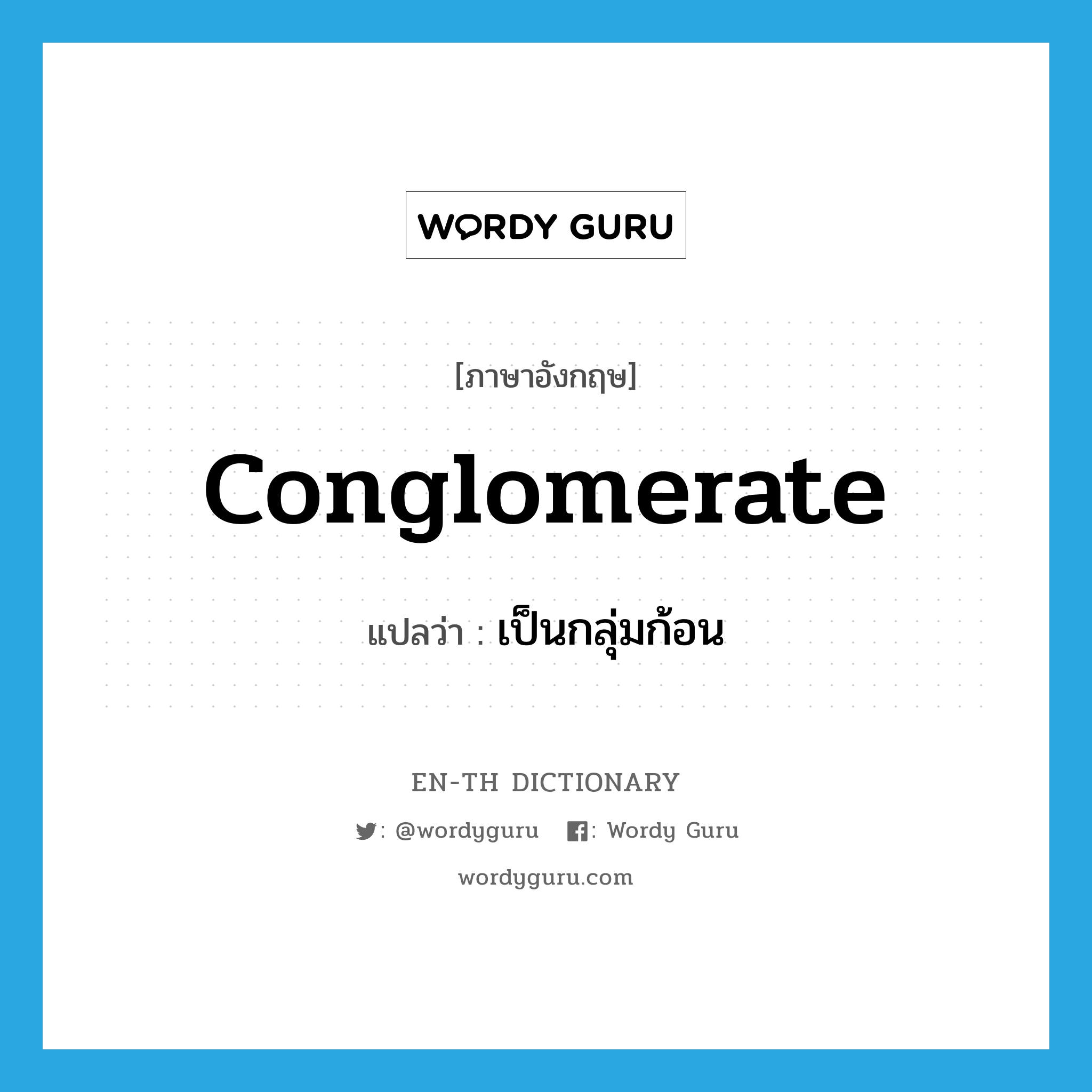 conglomerate แปลว่า?, คำศัพท์ภาษาอังกฤษ conglomerate แปลว่า เป็นกลุ่มก้อน ประเภท VI หมวด VI