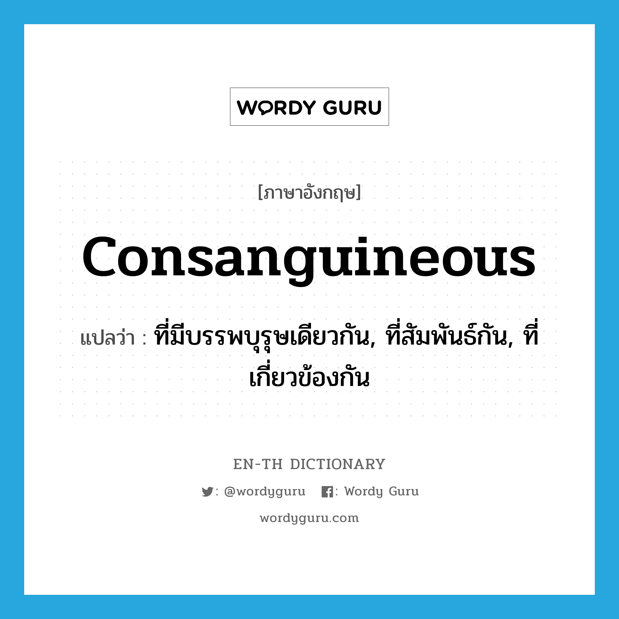 consanguineous แปลว่า?, คำศัพท์ภาษาอังกฤษ consanguineous แปลว่า ที่มีบรรพบุรุษเดียวกัน, ที่สัมพันธ์กัน, ที่เกี่ยวข้องกัน ประเภท ADJ หมวด ADJ