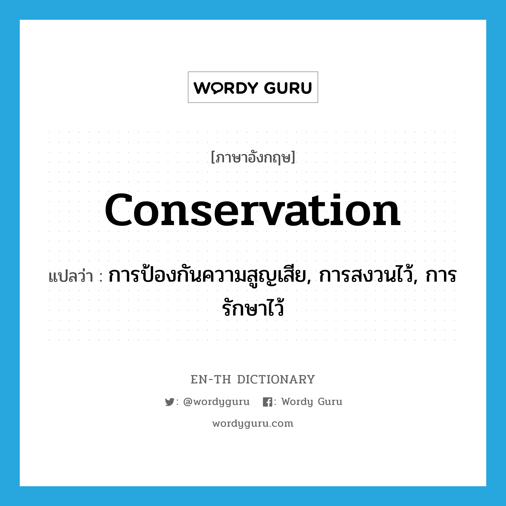 conservation แปลว่า?, คำศัพท์ภาษาอังกฤษ conservation แปลว่า การป้องกันความสูญเสีย, การสงวนไว้, การรักษาไว้ ประเภท N หมวด N