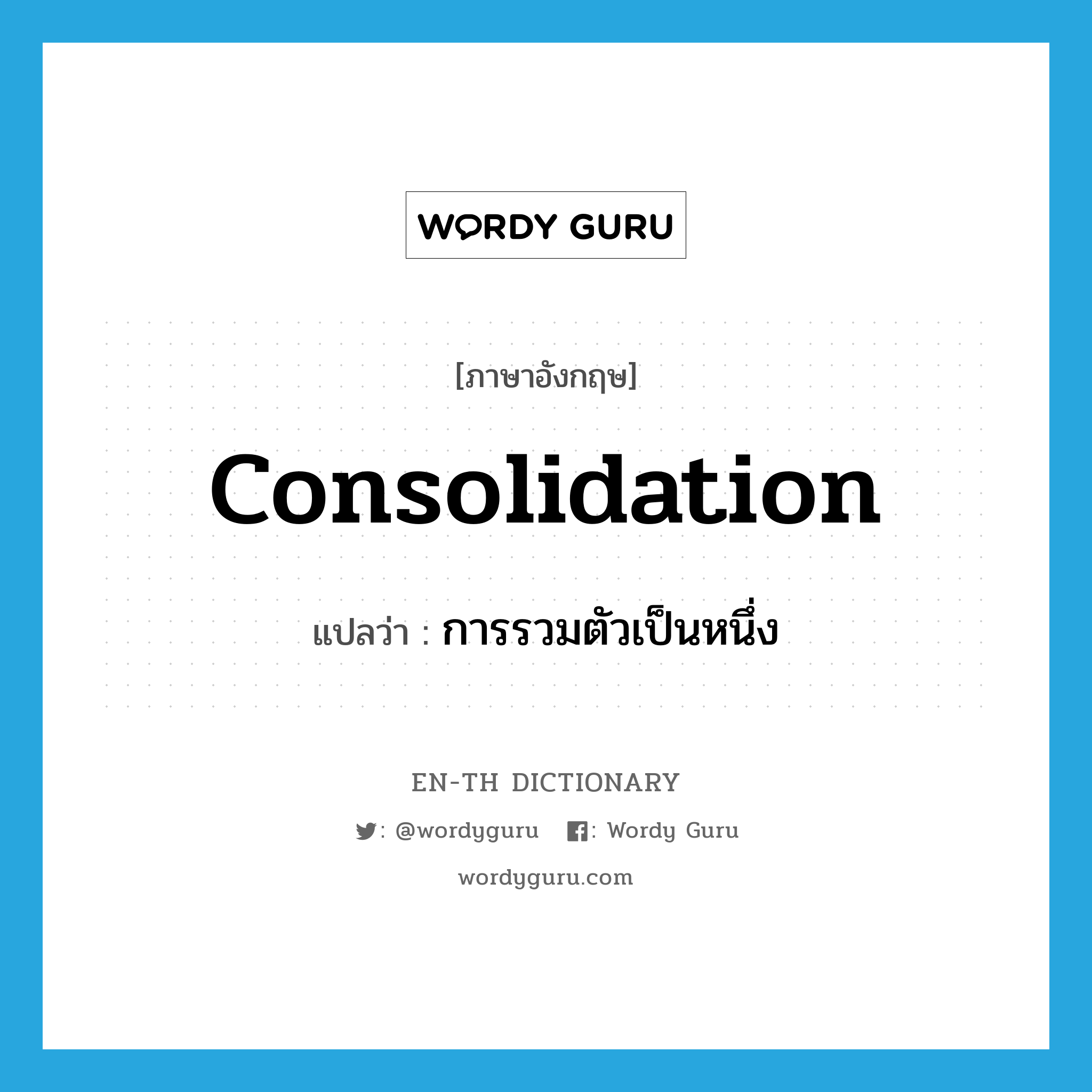 consolidation แปลว่า?, คำศัพท์ภาษาอังกฤษ consolidation แปลว่า การรวมตัวเป็นหนึ่ง ประเภท N หมวด N
