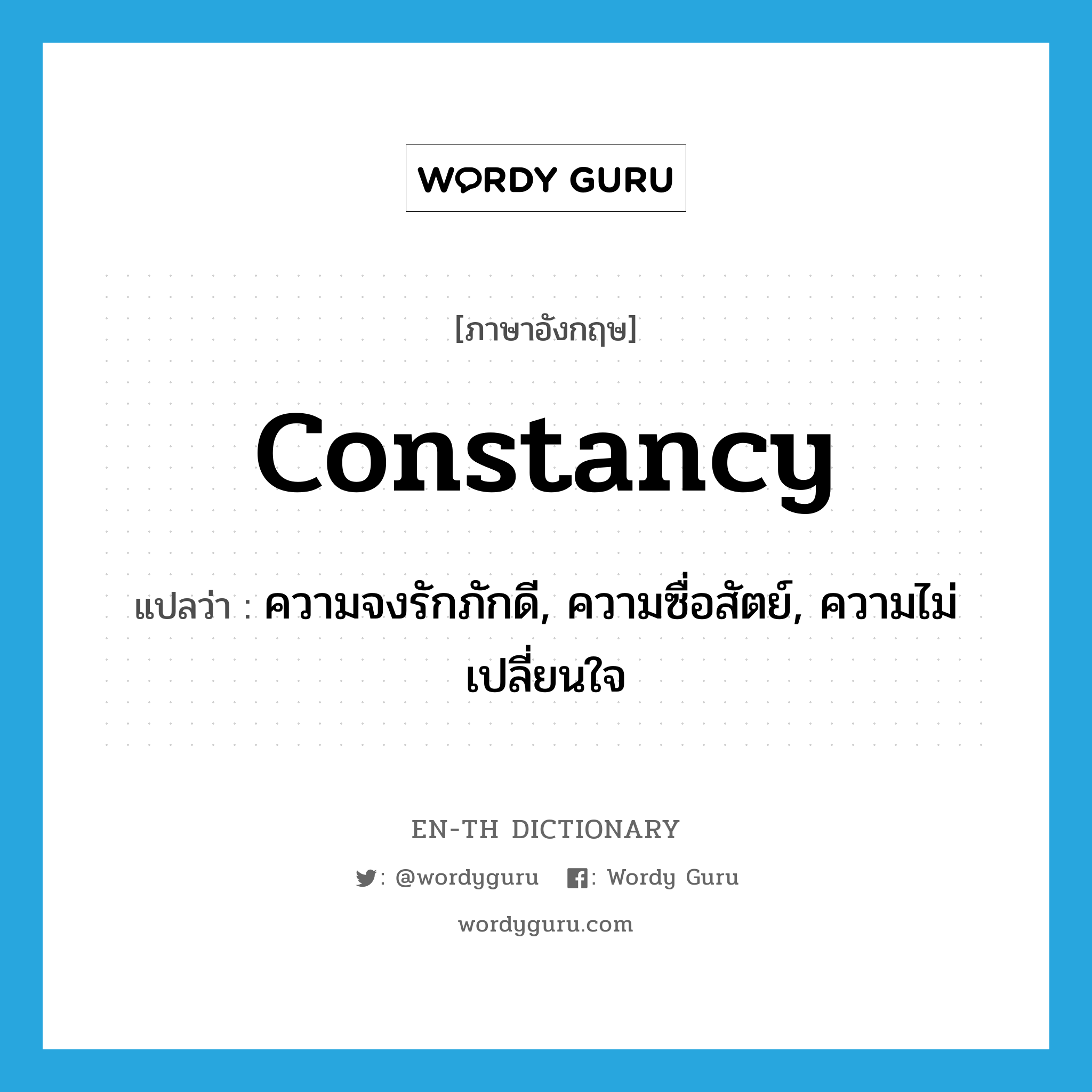 constancy แปลว่า?, คำศัพท์ภาษาอังกฤษ constancy แปลว่า ความจงรักภักดี, ความซื่อสัตย์, ความไม่เปลี่ยนใจ ประเภท N หมวด N