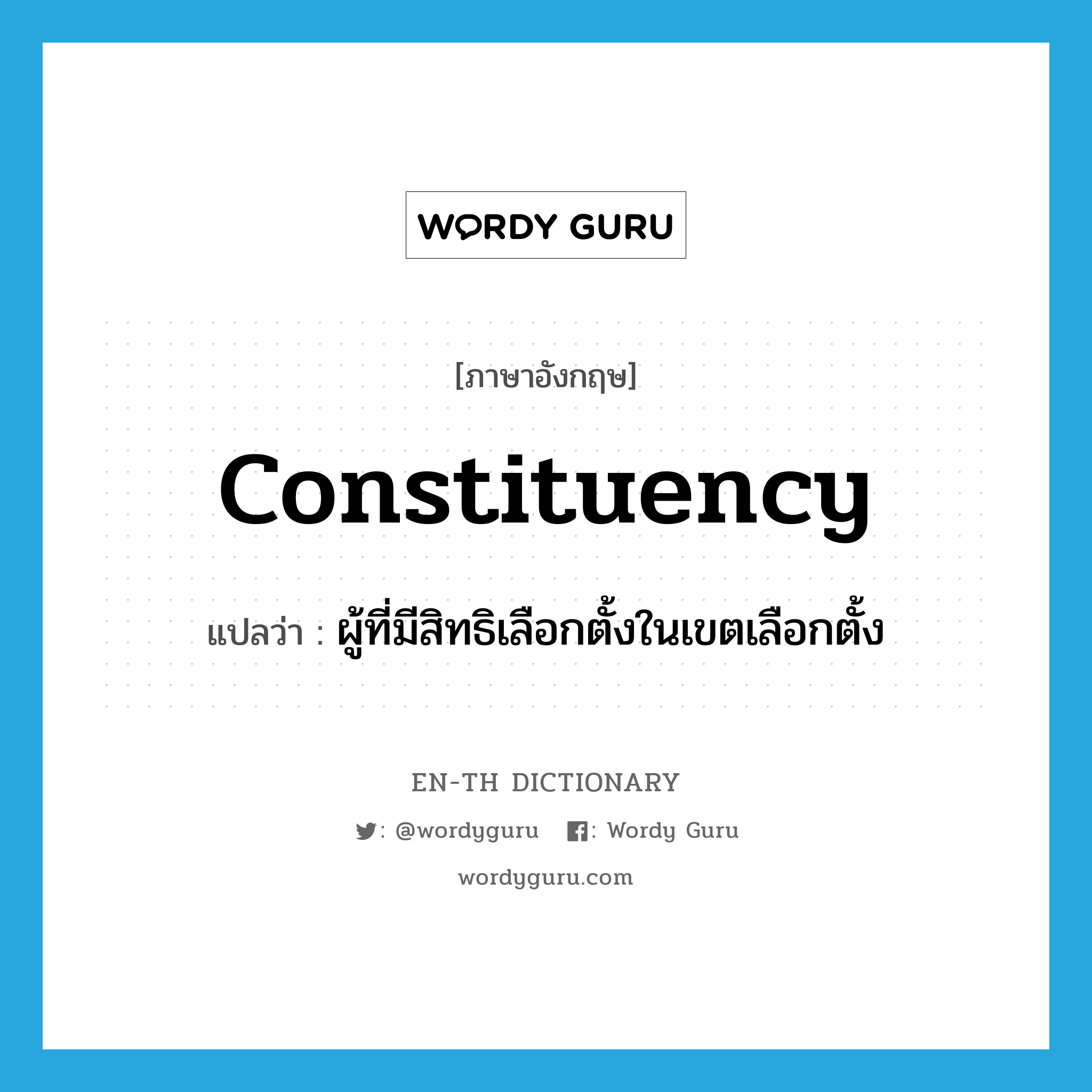 constituency แปลว่า?, คำศัพท์ภาษาอังกฤษ constituency แปลว่า ผู้ที่มีสิทธิเลือกตั้งในเขตเลือกตั้ง ประเภท N หมวด N